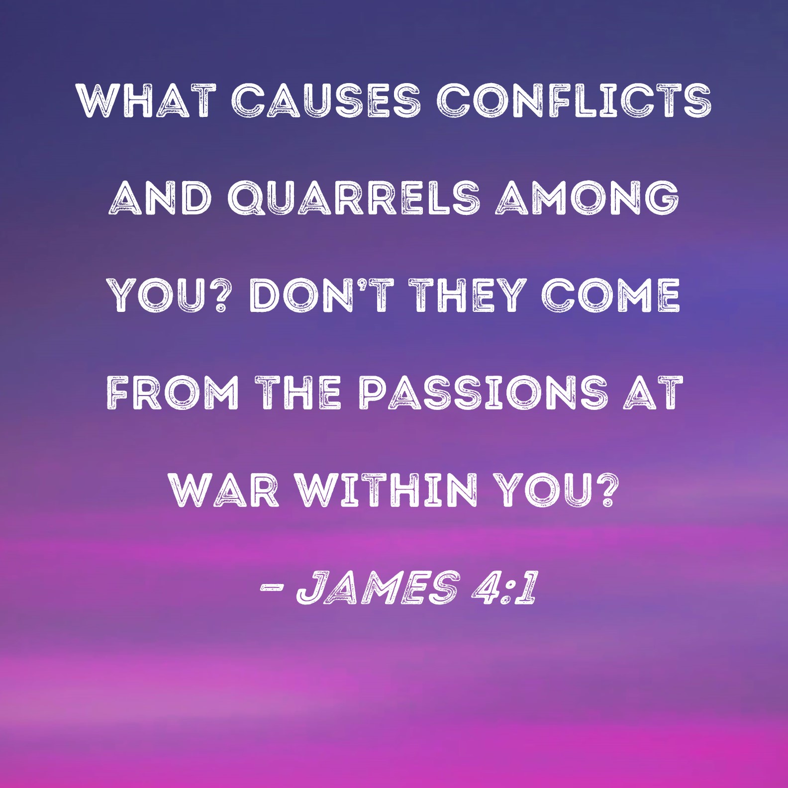 James 4 1 What Causes Conflicts And Quarrels Among You Don t They Come 