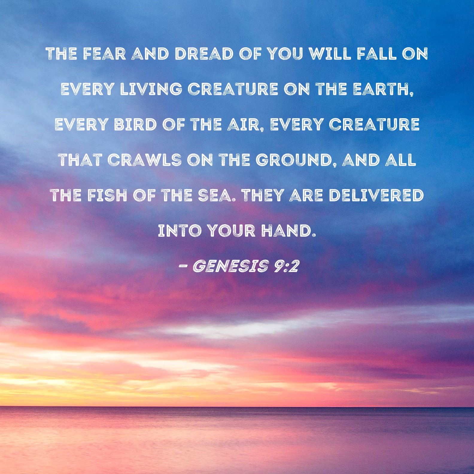 Genesis 9:2 The fear and dread of you will fall on every living creature on  the earth, every bird of the air, every creature that crawls on the ground,  and all the
