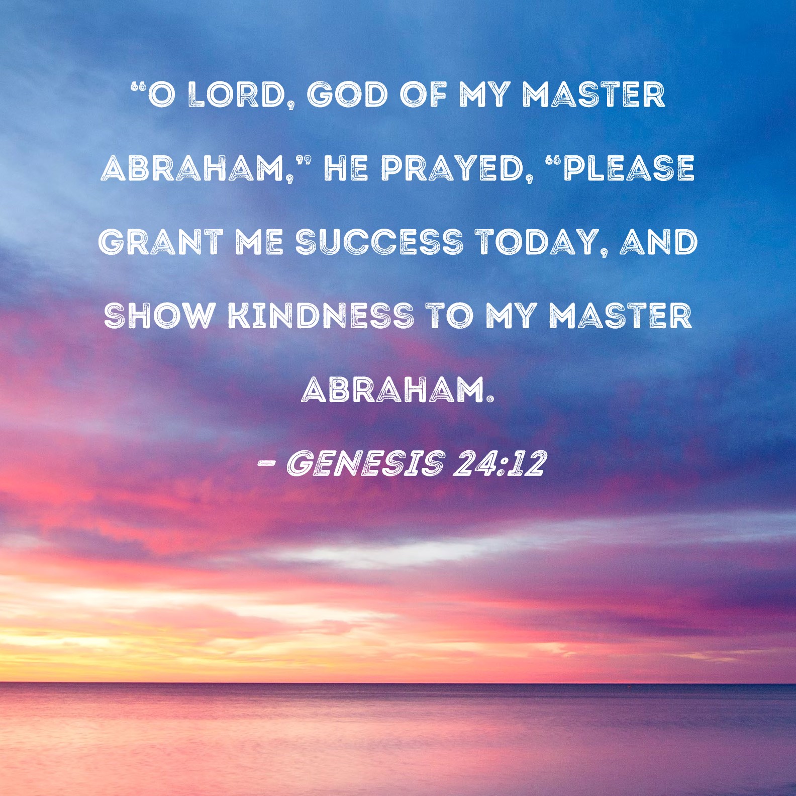 Genesis 2412 "O LORD, God of my master Abraham," he prayed, "please