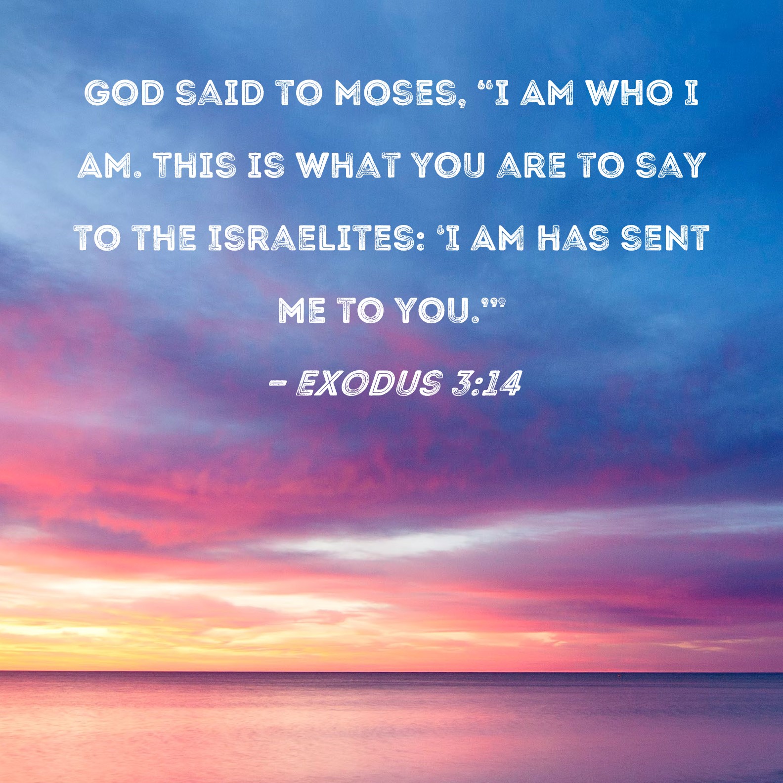 Exodus 3:14 God said to Moses, 
