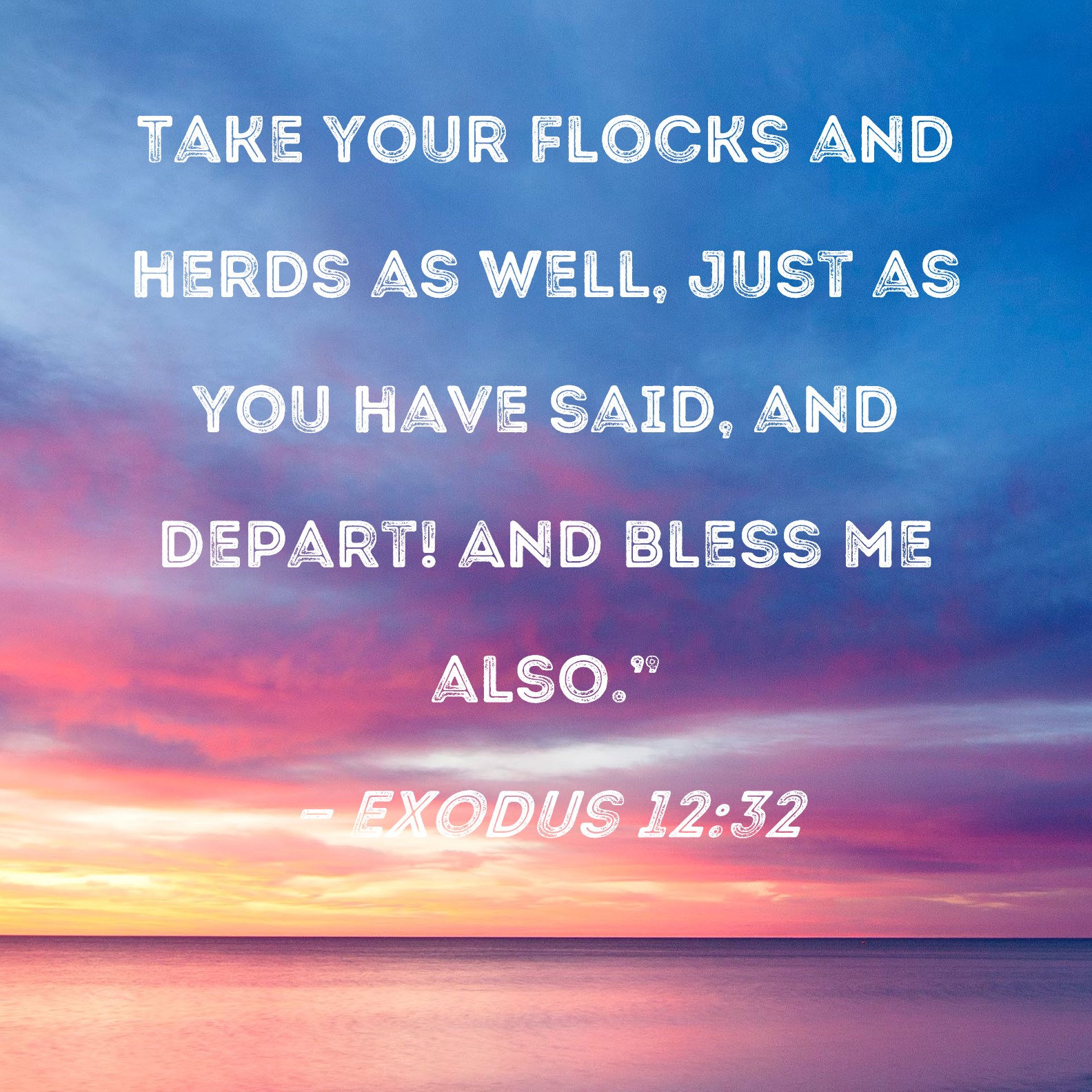 Exodus 12:32 Take your flocks and herds as well, just as you have said ...