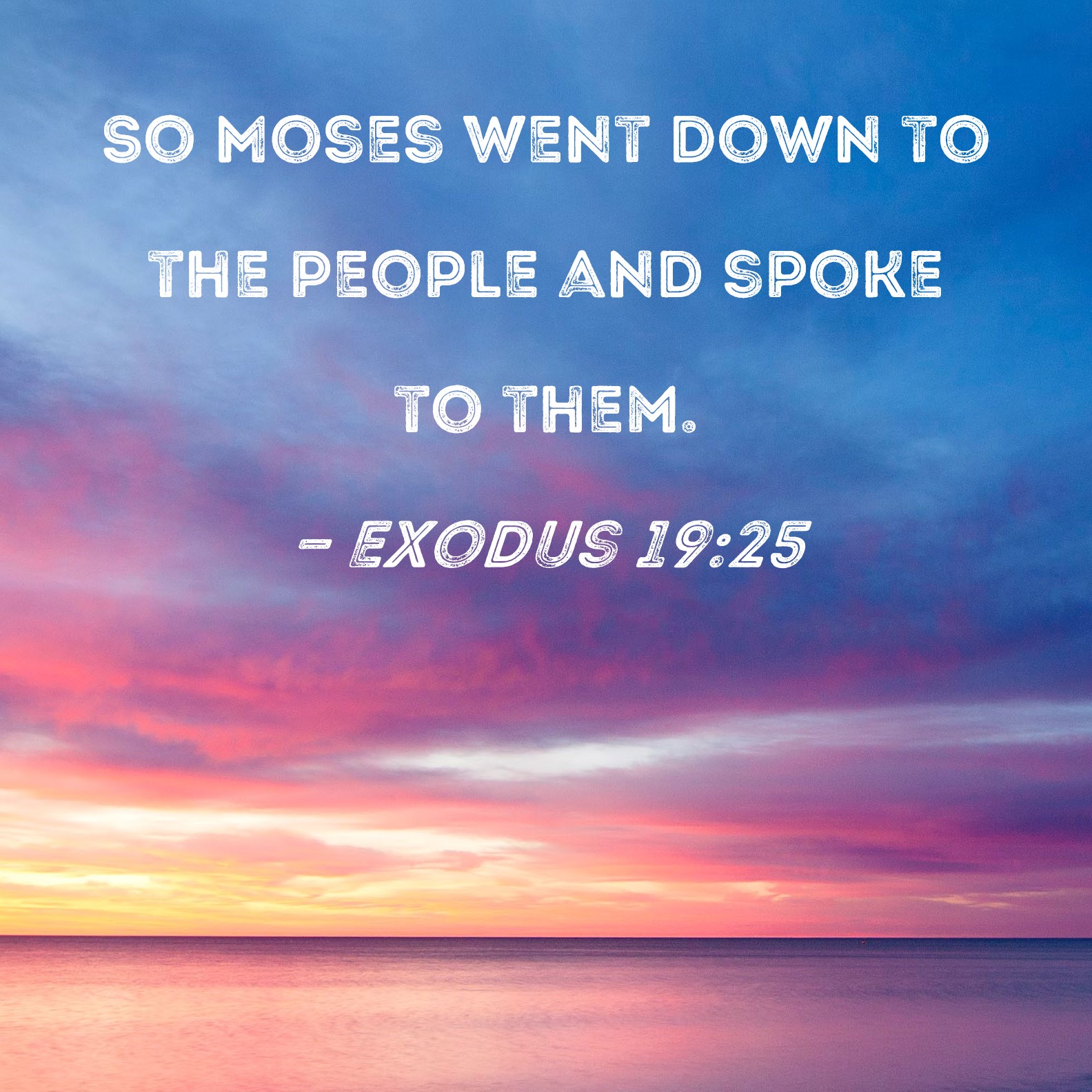 Exodus 19:25 So Moses went down to the people and spoke to them.