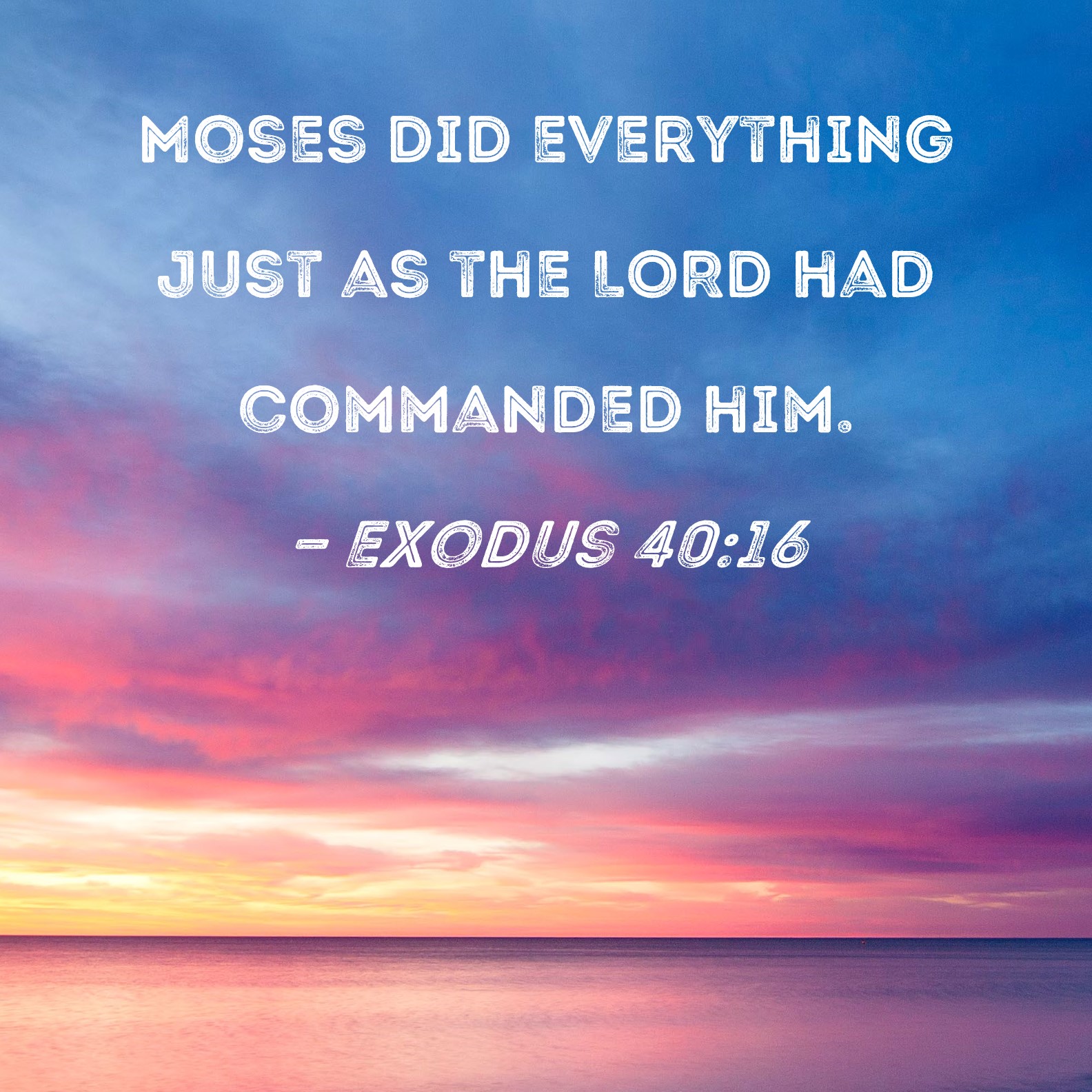 Exodus 40:16 Moses did everything just as the LORD had commanded him.