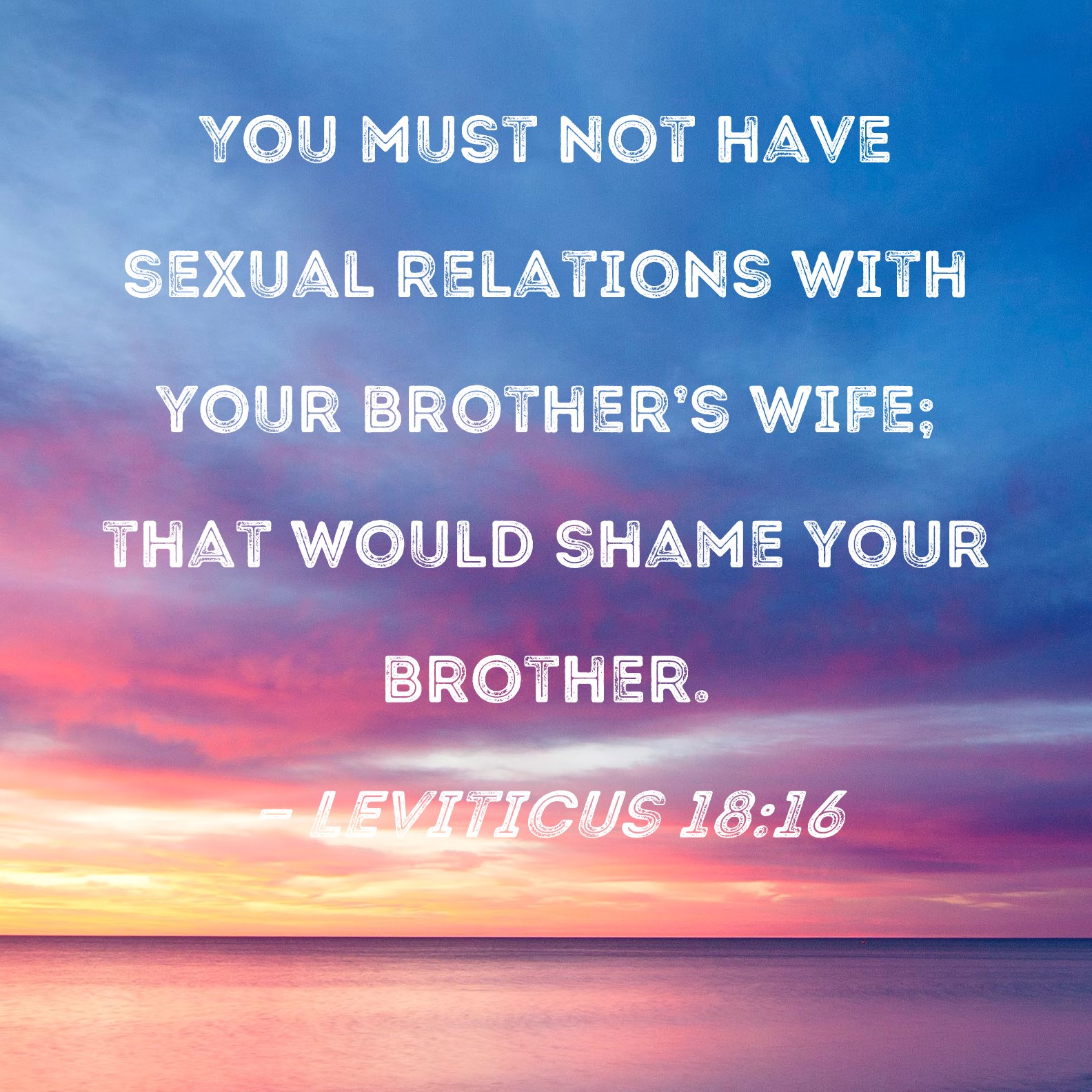 Leviticus 1816 You must not have sexual relations with your brothers wife; that would shame your brother. image