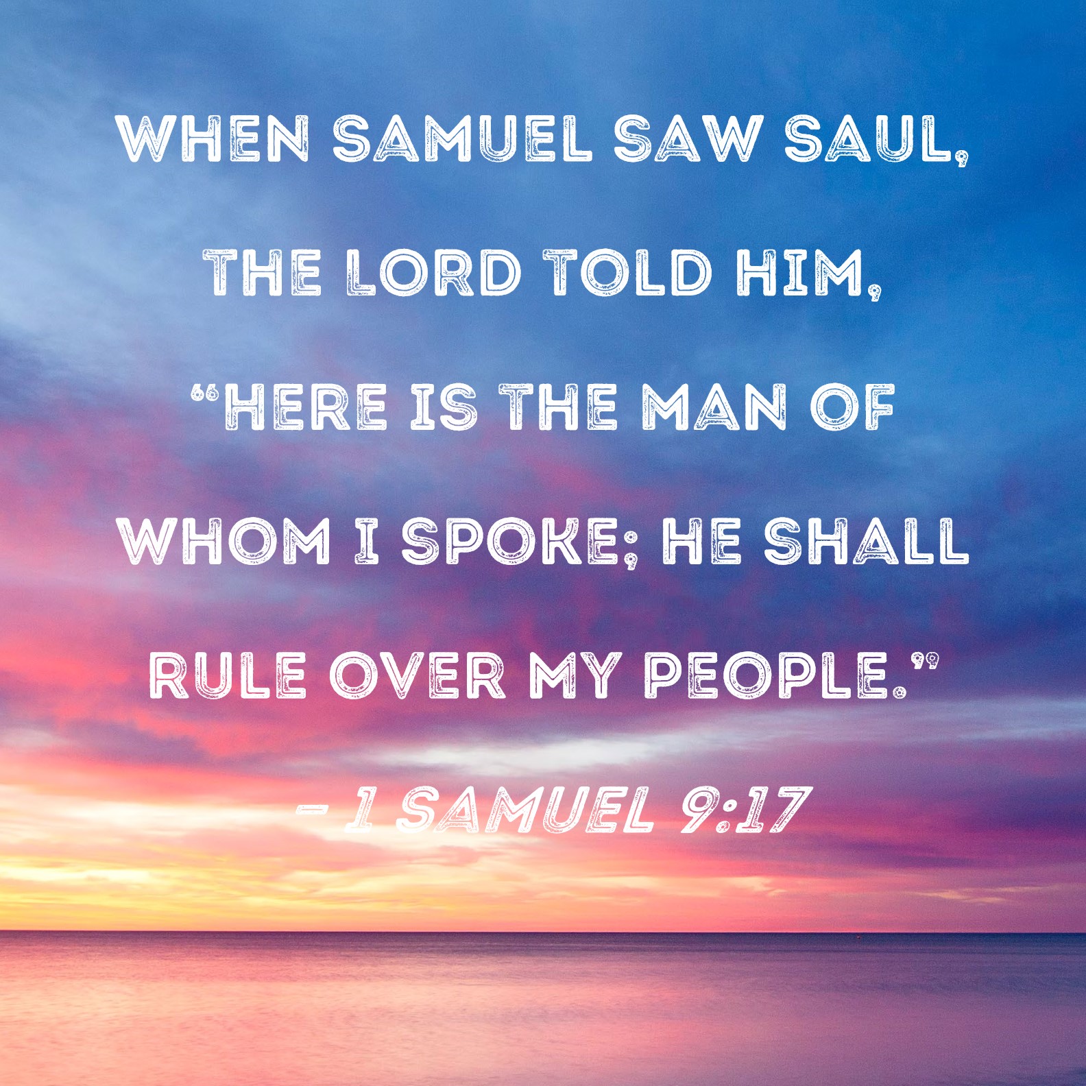 1 Samuel 9:17 When Samuel saw Saul, the LORD told him, 