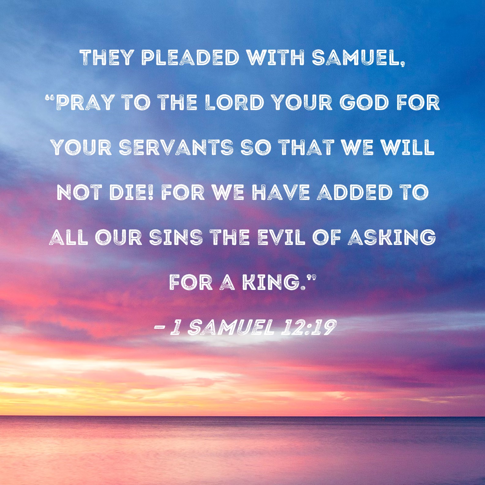 1 Samuel 12:19 They pleaded with Samuel, 