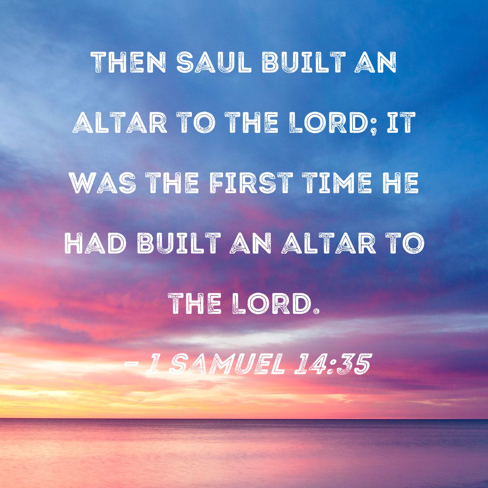 1 Samuel 14:35 Then Saul built an altar to the LORD; it was the first ...