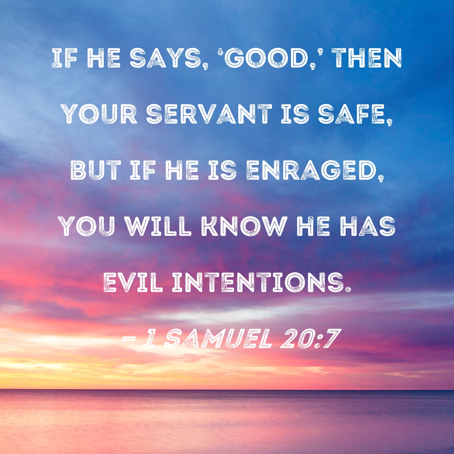1 Samuel 20:7 If he says, 'Good,' then your servant is safe, but if he ...