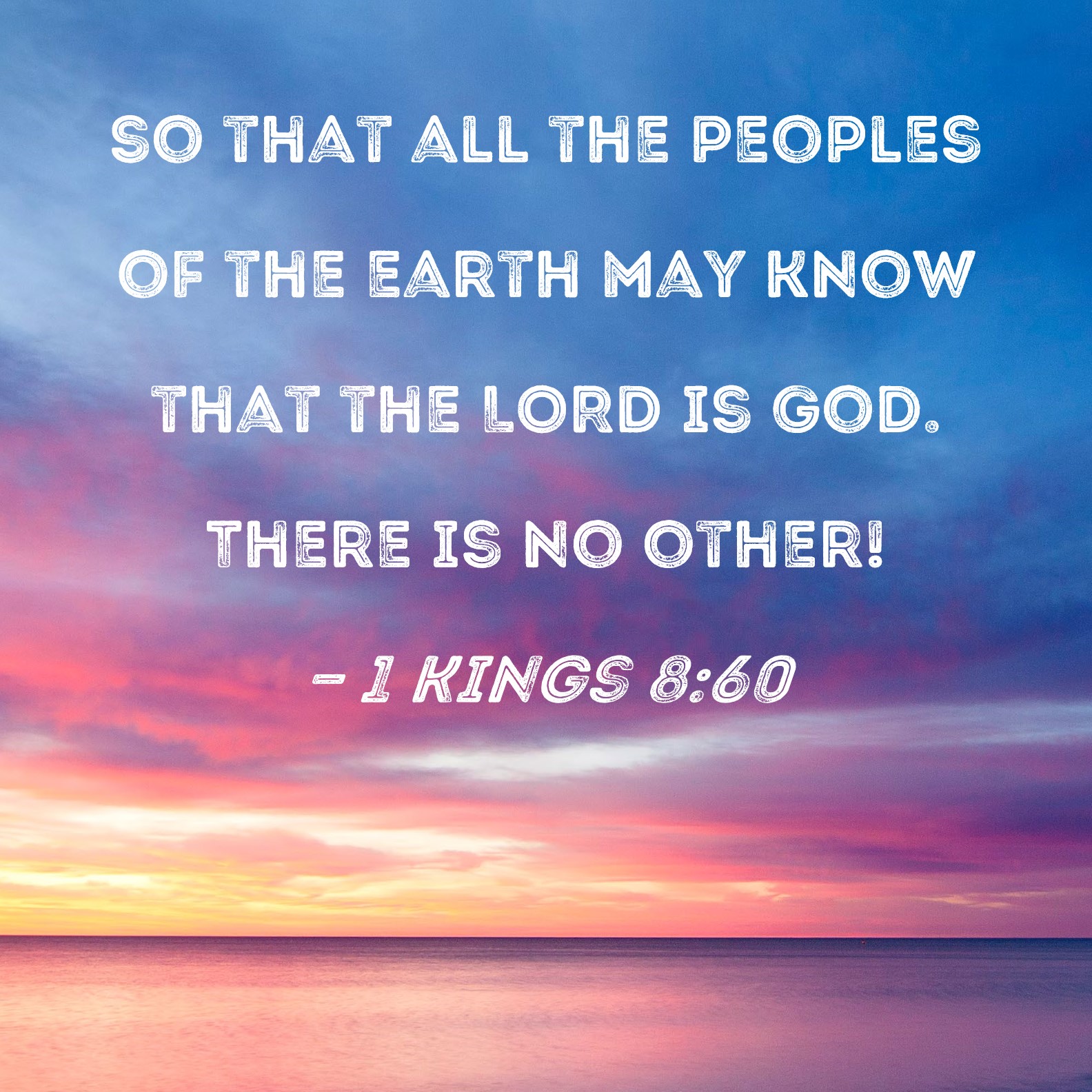 1 Kings 8:60 so that all the peoples of the earth may know that the LORD is  God. There is no other!