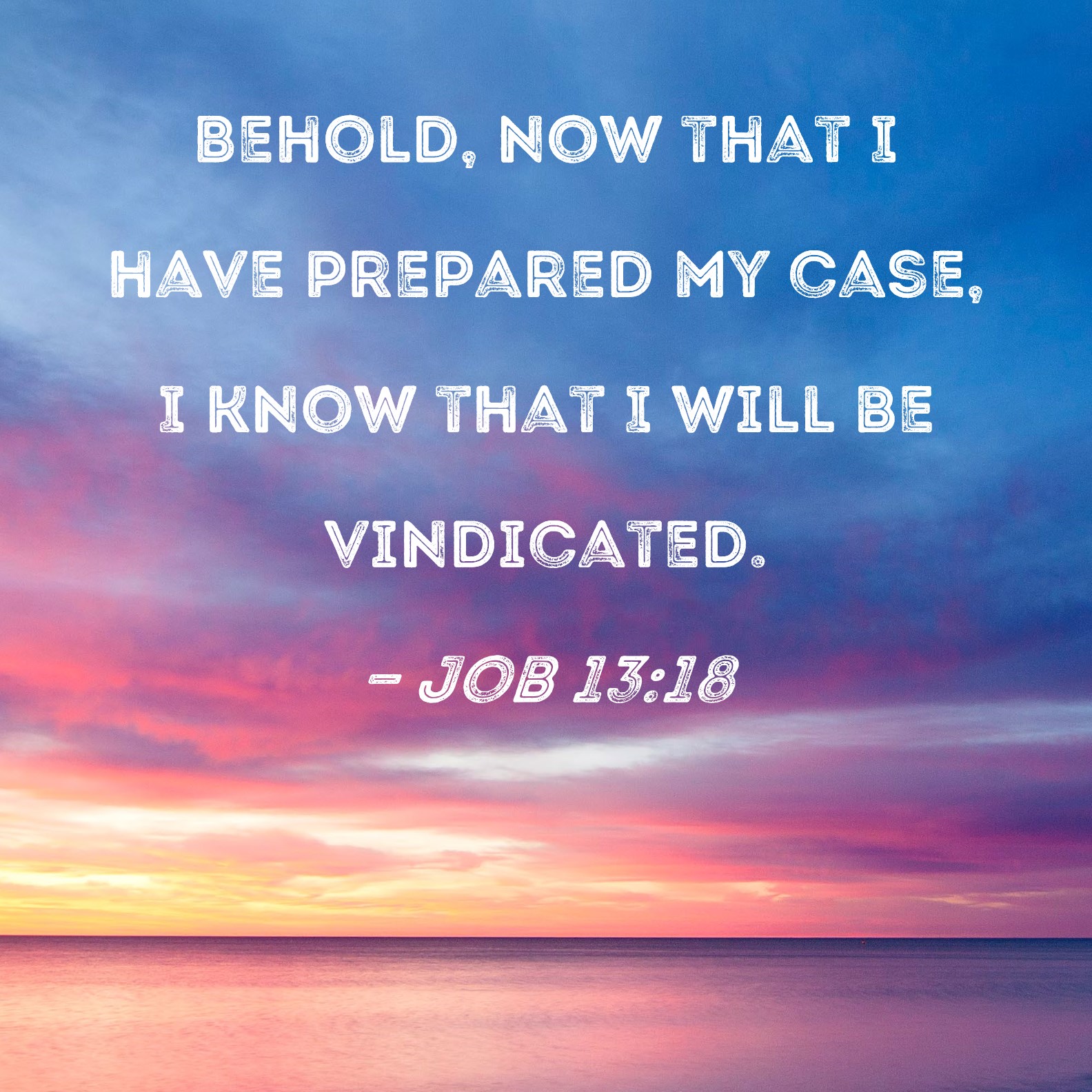 Job 13:18 Behold, now that I have prepared my case, I know that I will ...