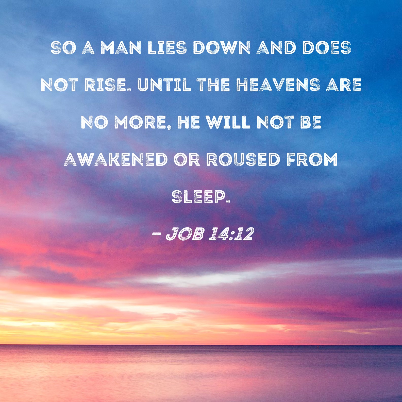 Job 1412 so a man lies down and does not rise. Until the heavens are