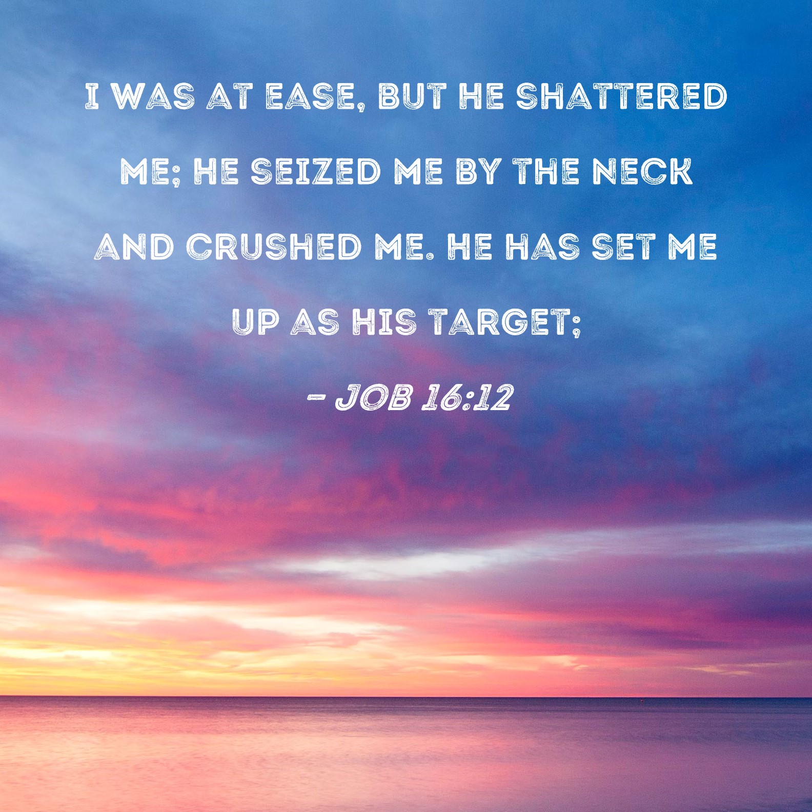 Job 16: I was at ease, but He shattered me; He seized me by the neck .