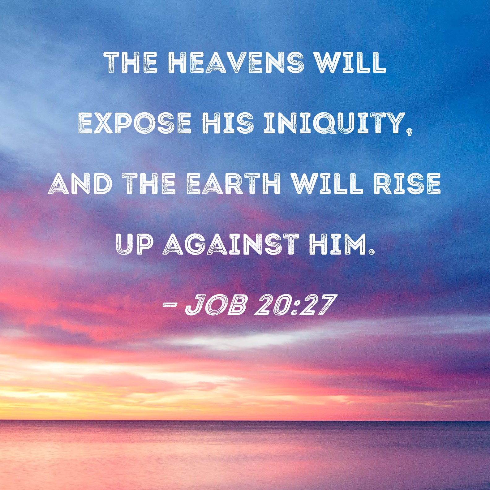 Job 20 27 The Heavens Will Expose His Iniquity And The Earth Will Rise 