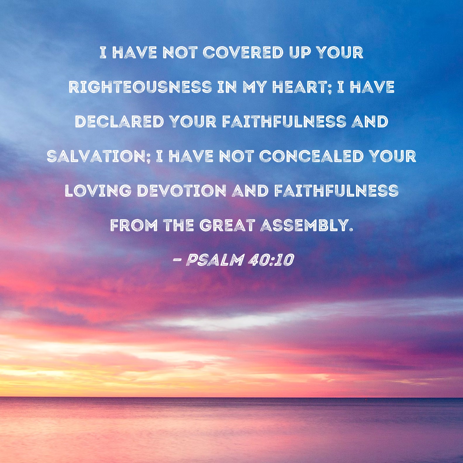 Psalm 40 10 I Have Not Covered Up Your Righteousness In My Heart I 