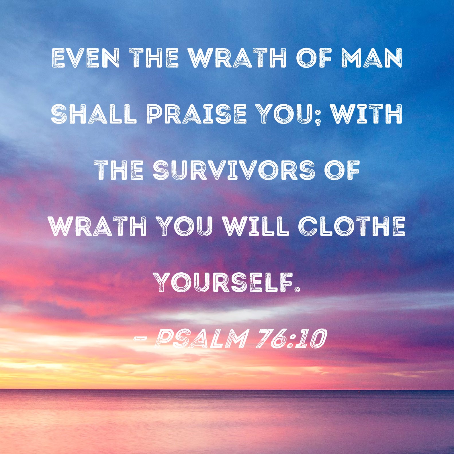 Psalm 76:10 Even the wrath of man shall praise You; with the survivors ...