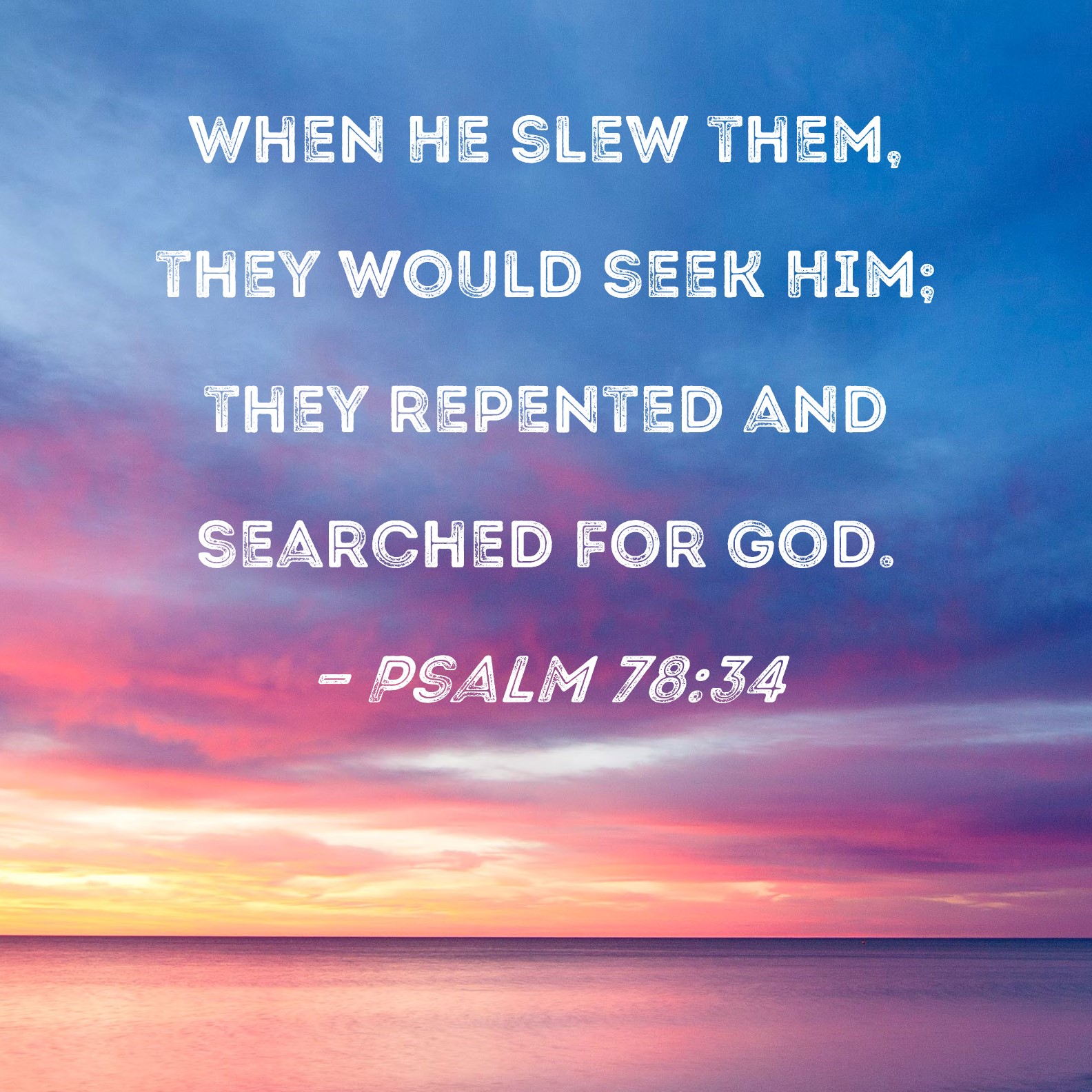 Psalm 78:34 When He slew them, they would seek Him; they repented and ...