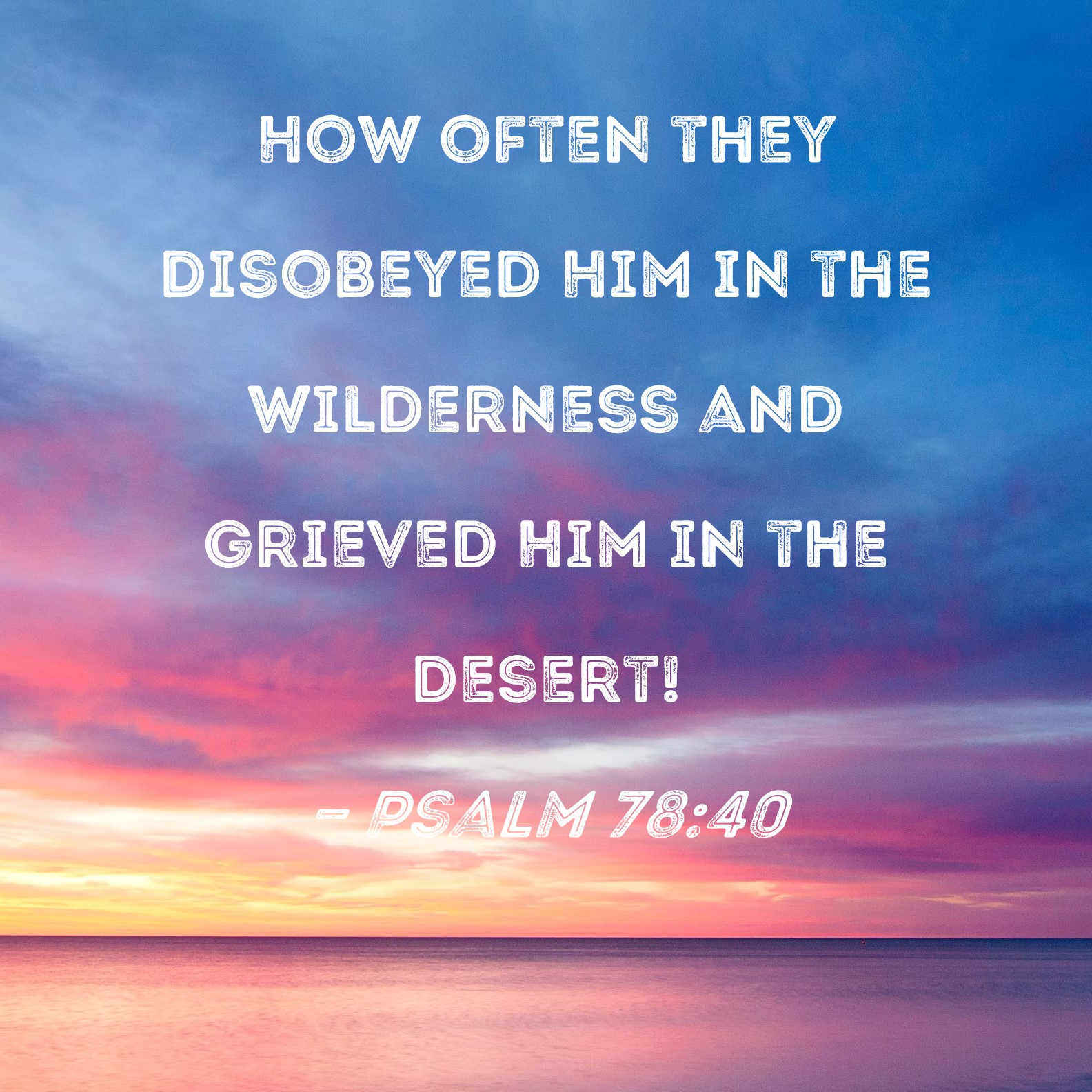 Psalm 78:40 How often they disobeyed Him in the wilderness and grieved ...