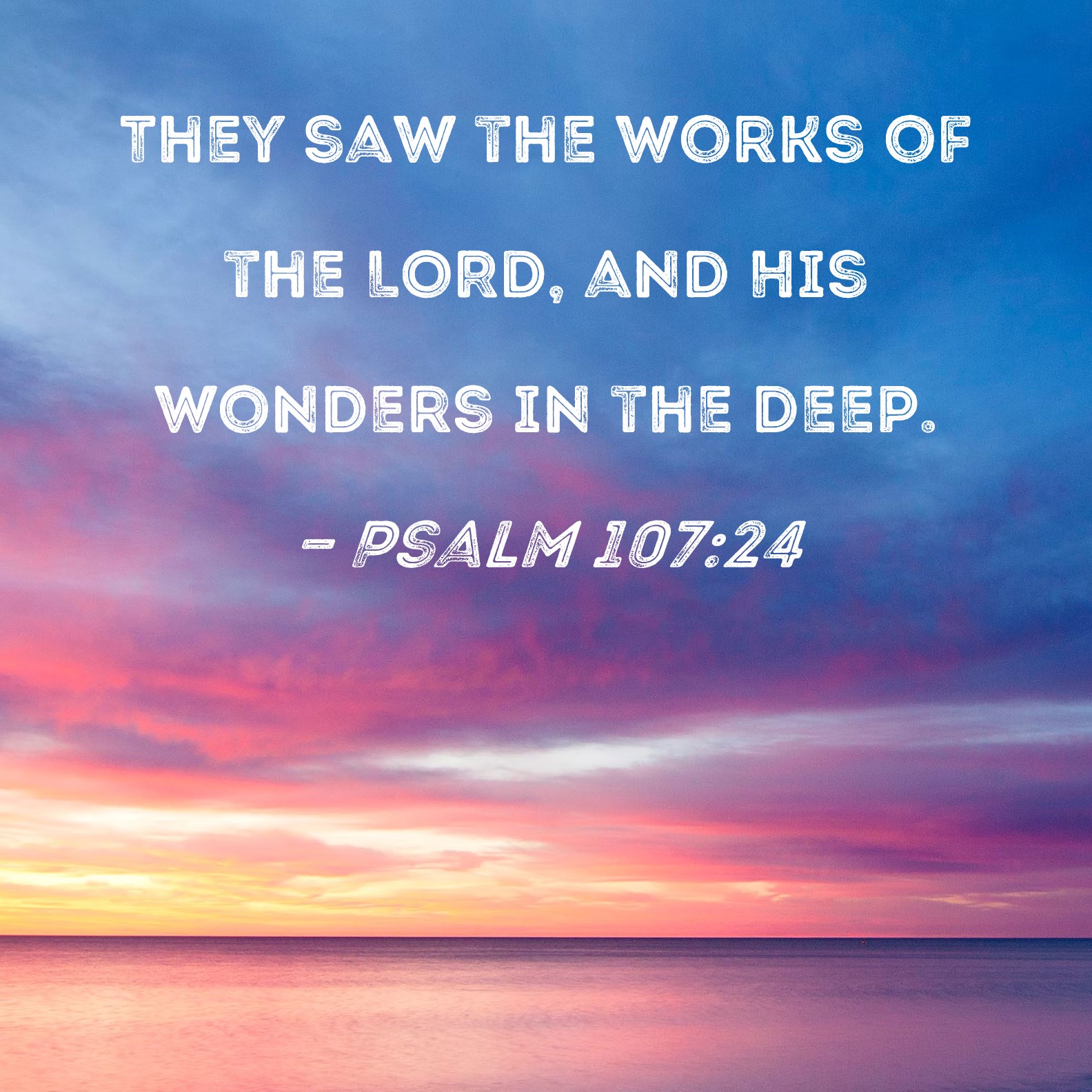 Psalm 107:24 They saw the works of the LORD, and His wonders in the deep.