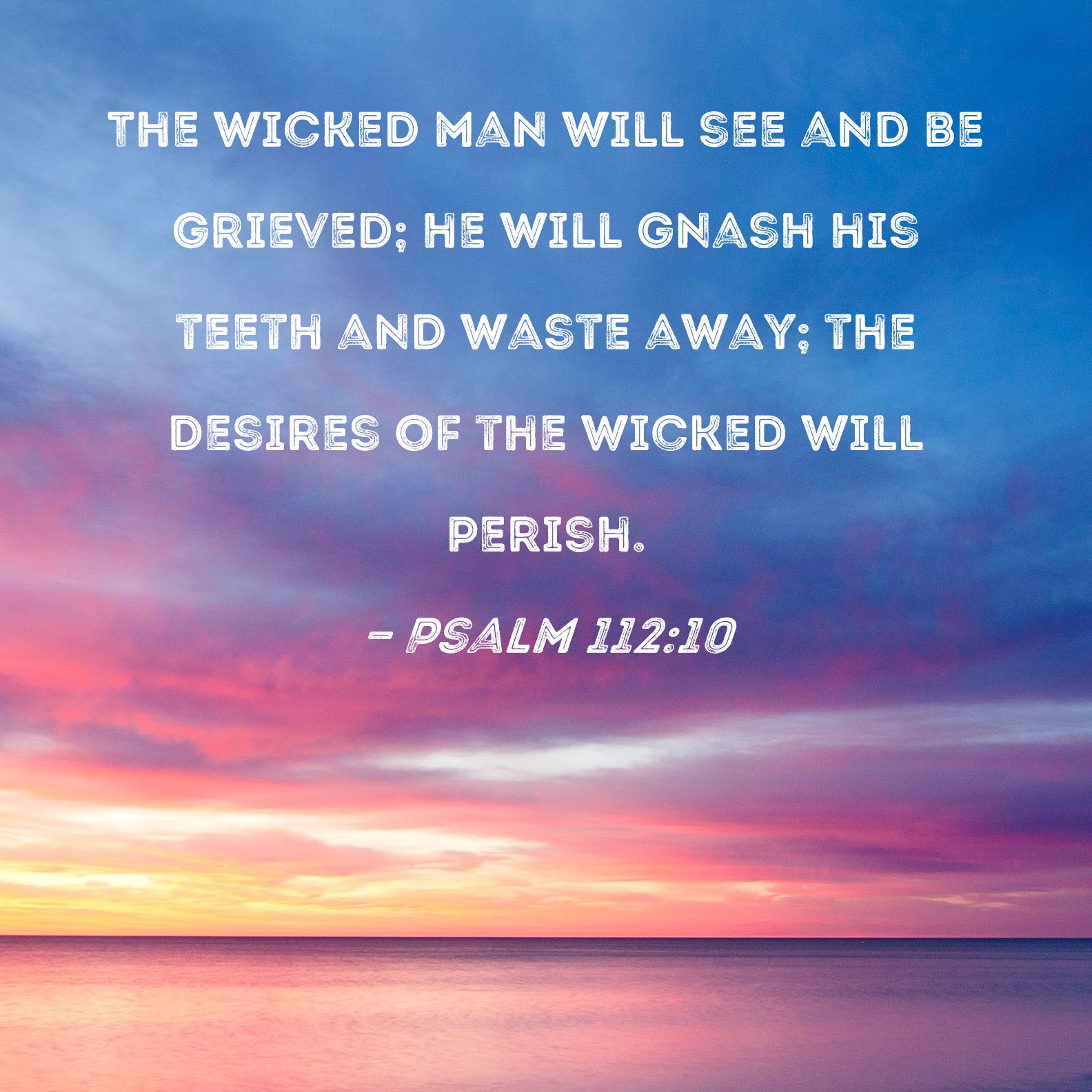 Psalm 112 10 The Wicked Man Will See And Be Grieved He Will Gnash His 