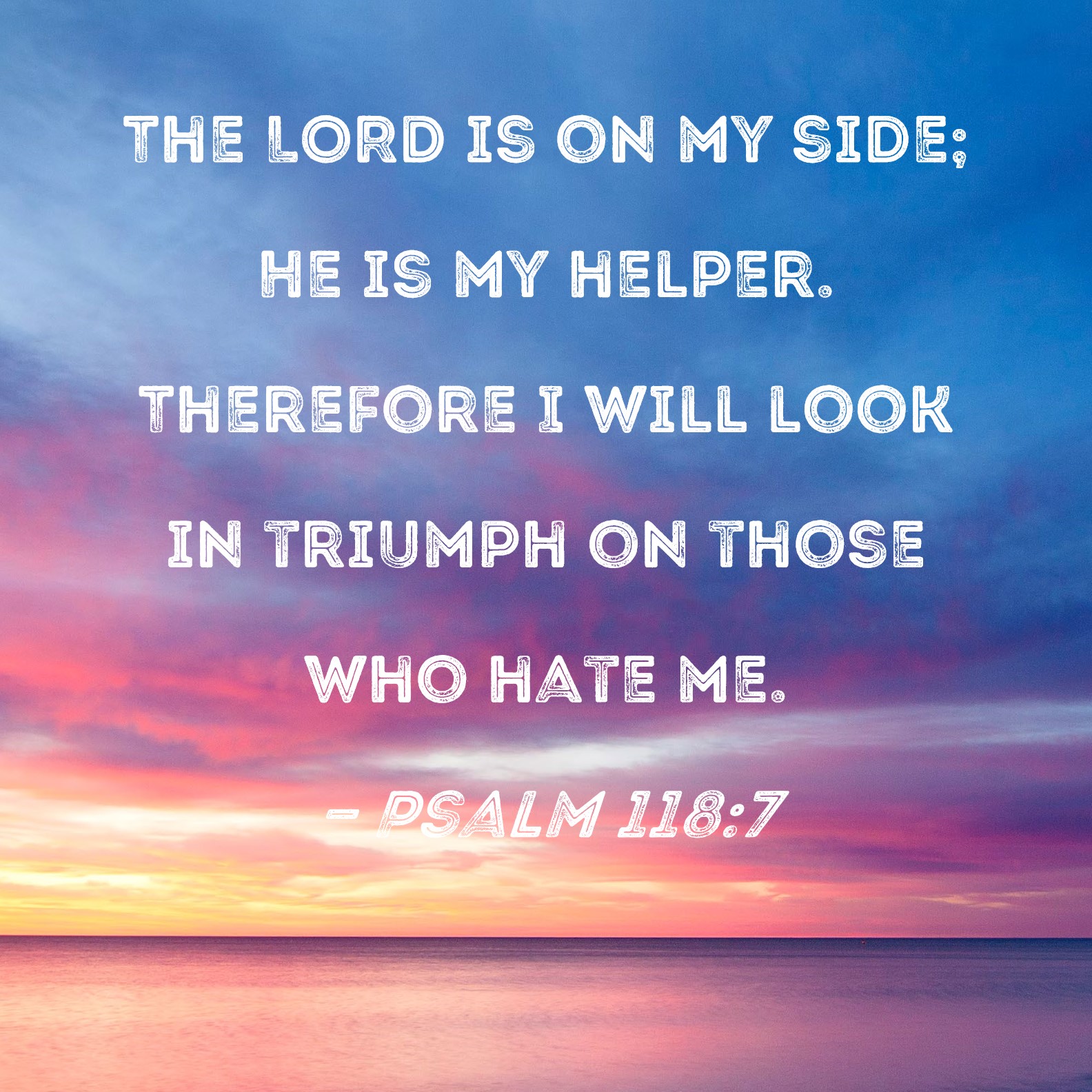 Psalm 118:7 The LORD is on my side; He is my helper. Therefore I will ...