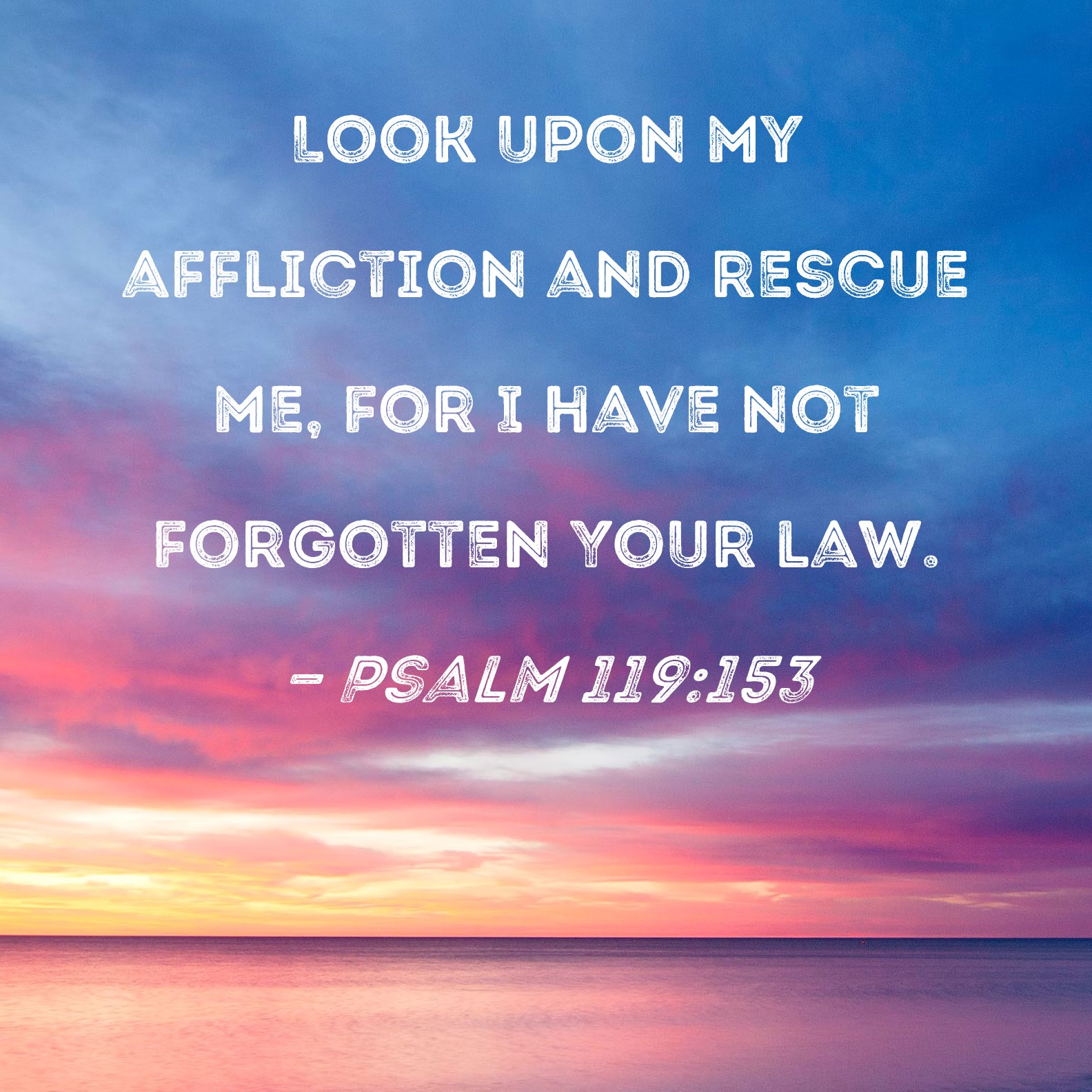 Psalm 119:153 Look upon my affliction and rescue me, for I have not ...
