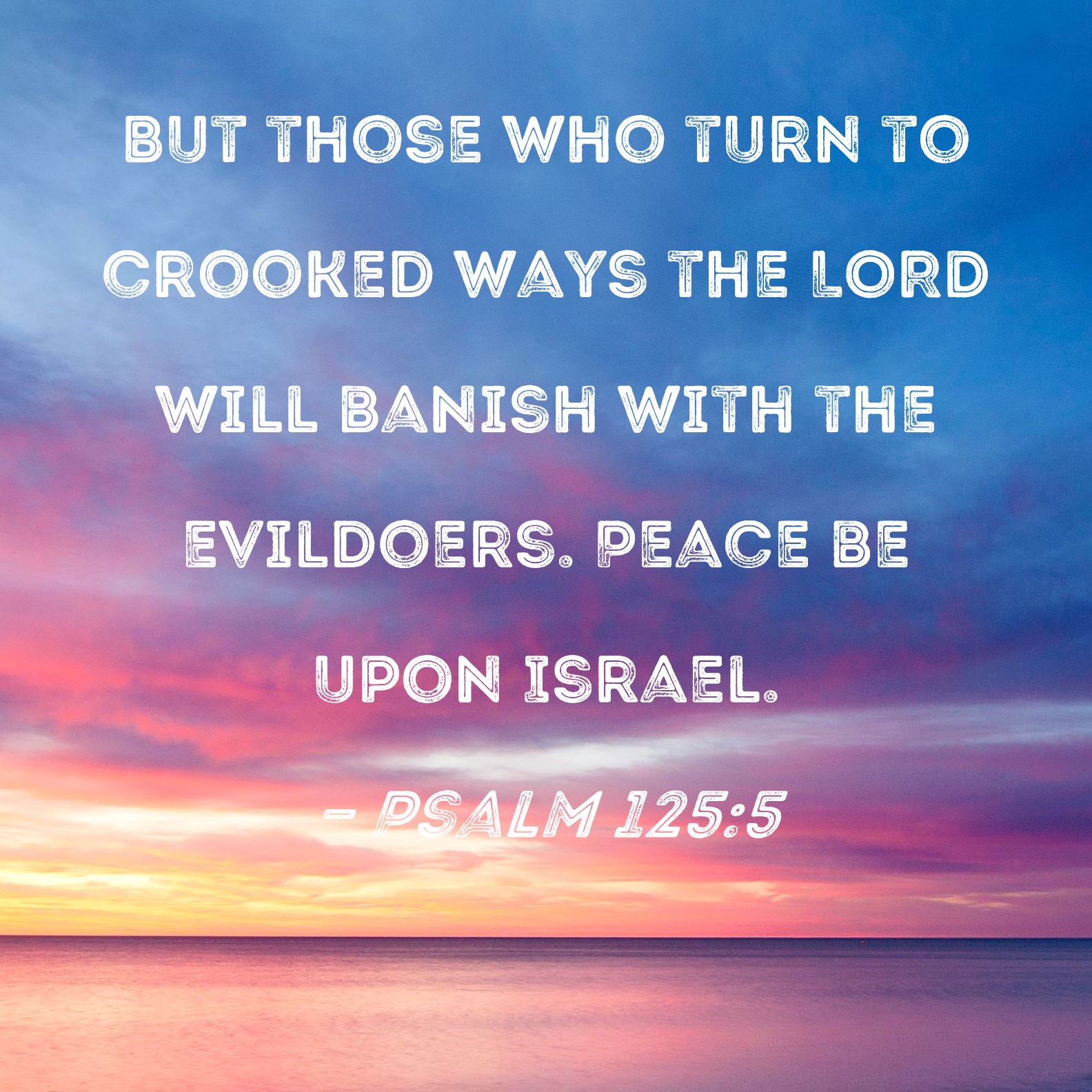 Psalm 125:5 But those who turn to crooked ways the LORD will banish ...