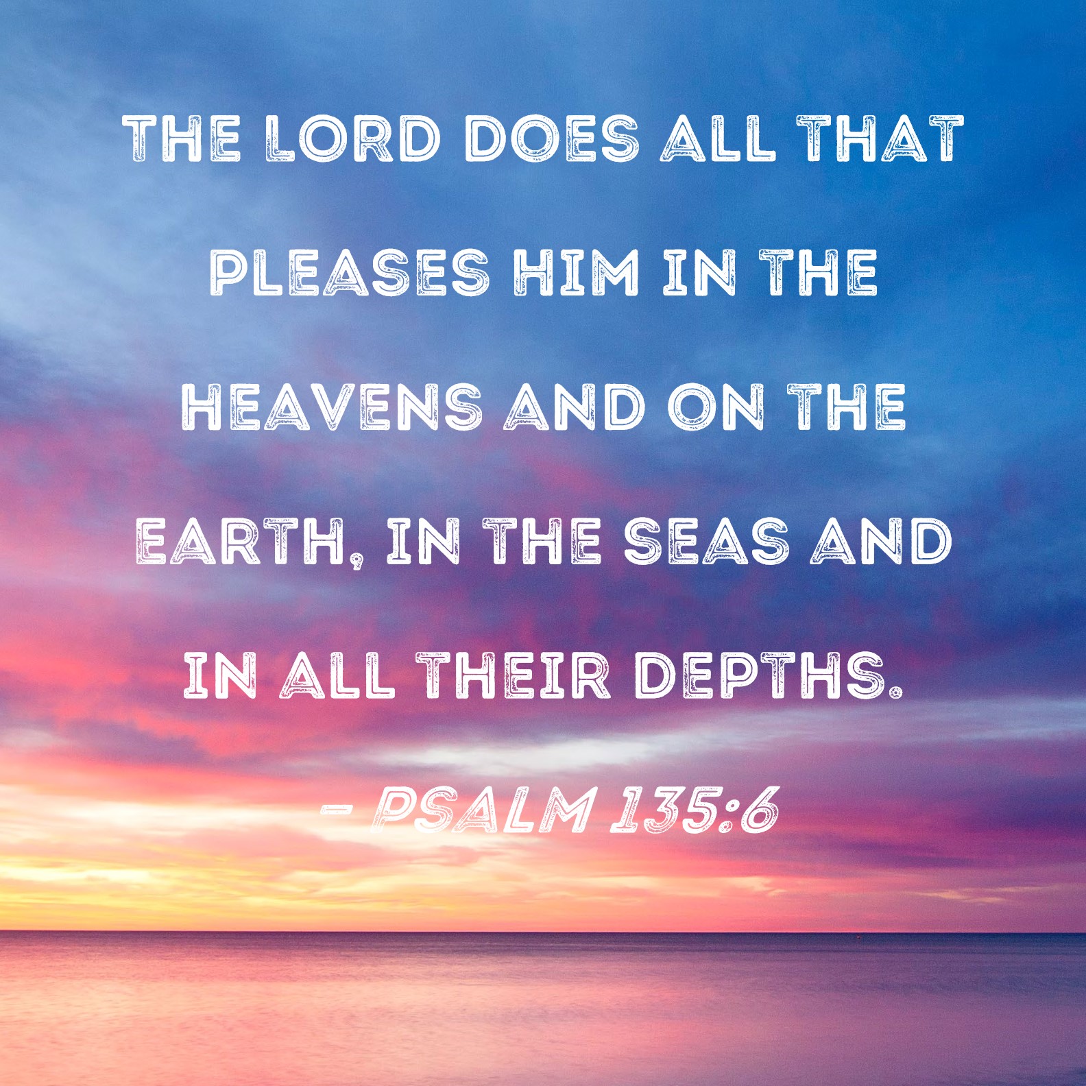 Psalm 135:6 The LORD does all that pleases Him in the heavens and on ...