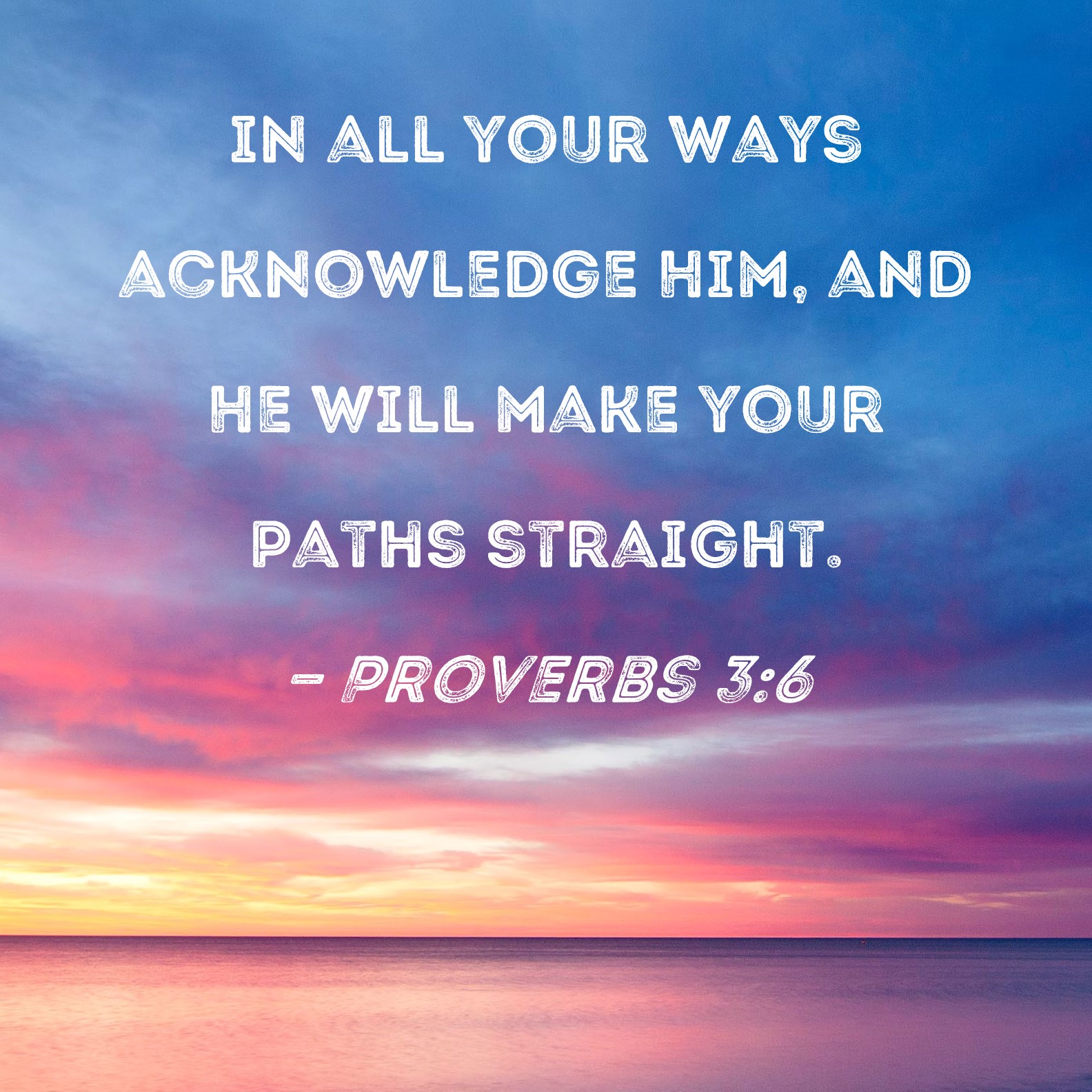 Proverbs 3 6 In All Your Ways Acknowledge Him And He Will Make Your 