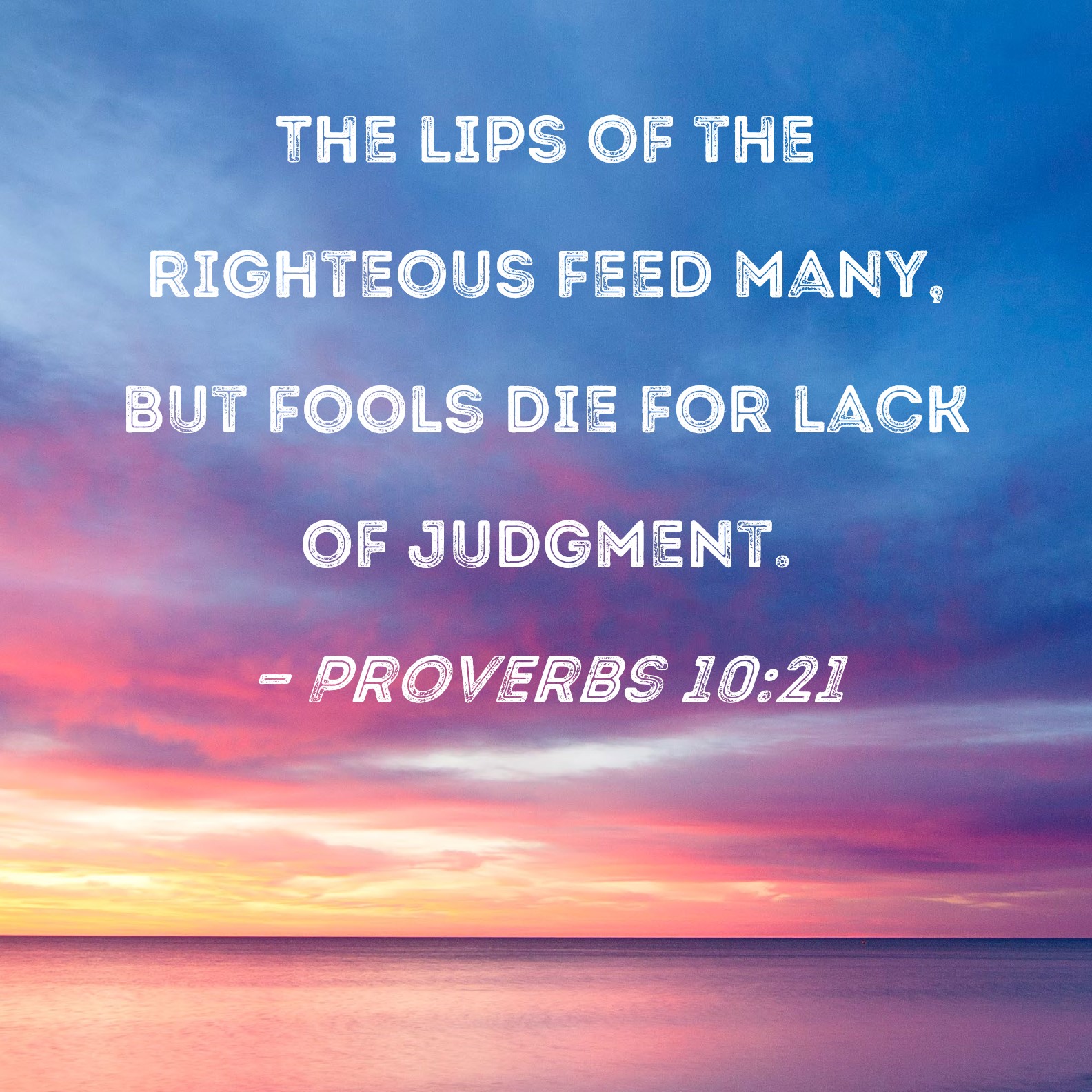 Proverbs 10 21 The Lips Of The Righteous Feed Many But Fools Die For 