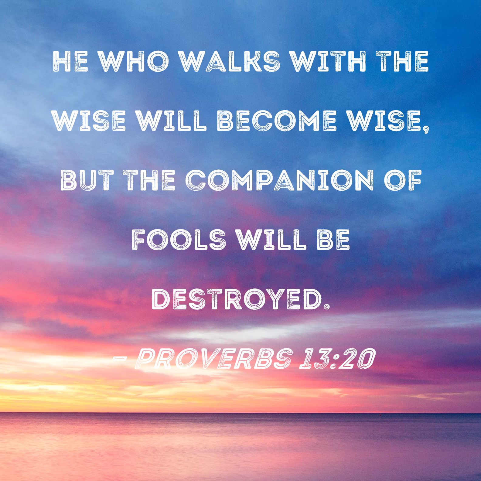 Proverbs 13 20 He Who Walks With The Wise Will Become Wise But The 