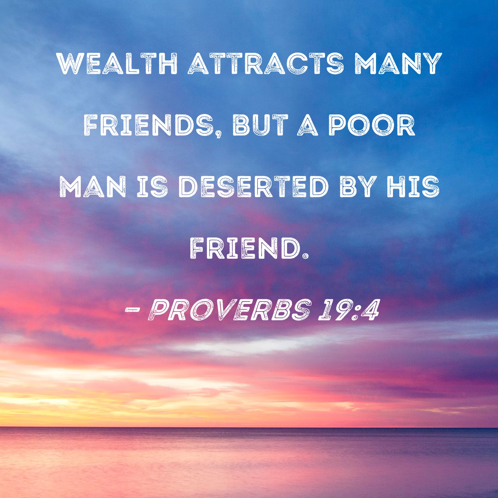 Proverbs 19 4 Wealth Attracts Many Friends But A Poor Man Is Deserted 