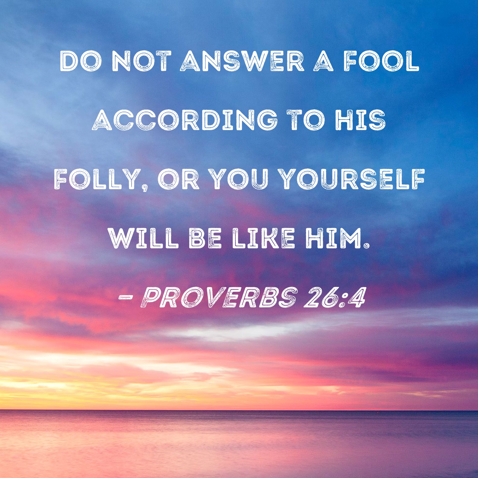 Proverbs 26 4 Do Not Answer A Fool According To His Folly Or You 