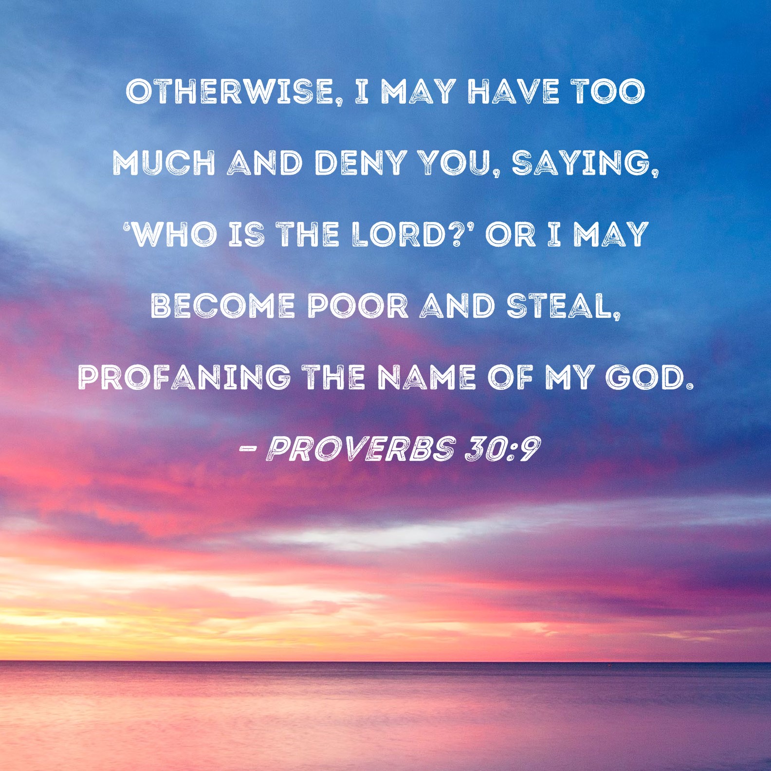 Proverbs 30:9 Otherwise, I may have too much and deny You, saying, 'Who ...