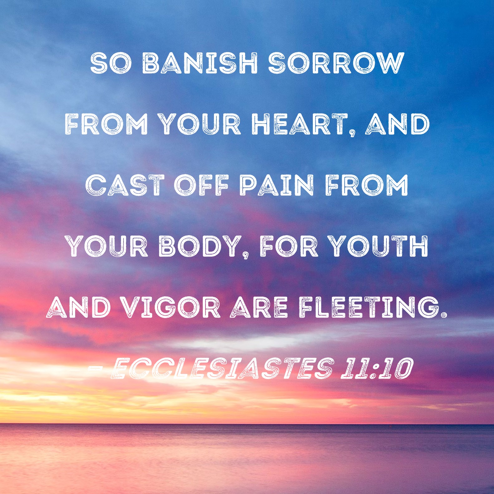 Ecclesiastes 11 10 So Banish Sorrow From Your Heart And Cast Off Pain 