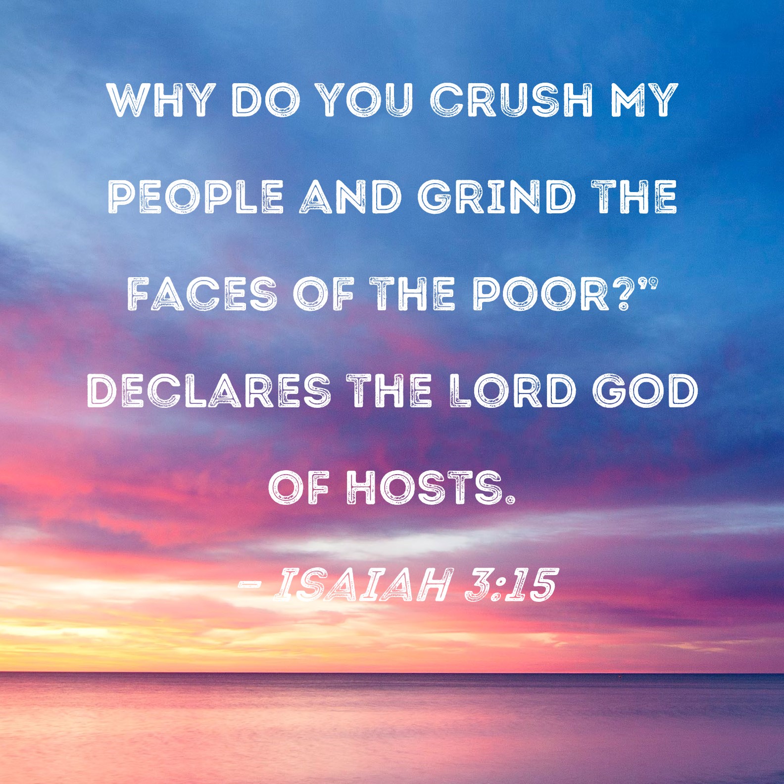 Isaiah 3 15 Why Do You Crush My People And Grind The Faces Of The Poor 