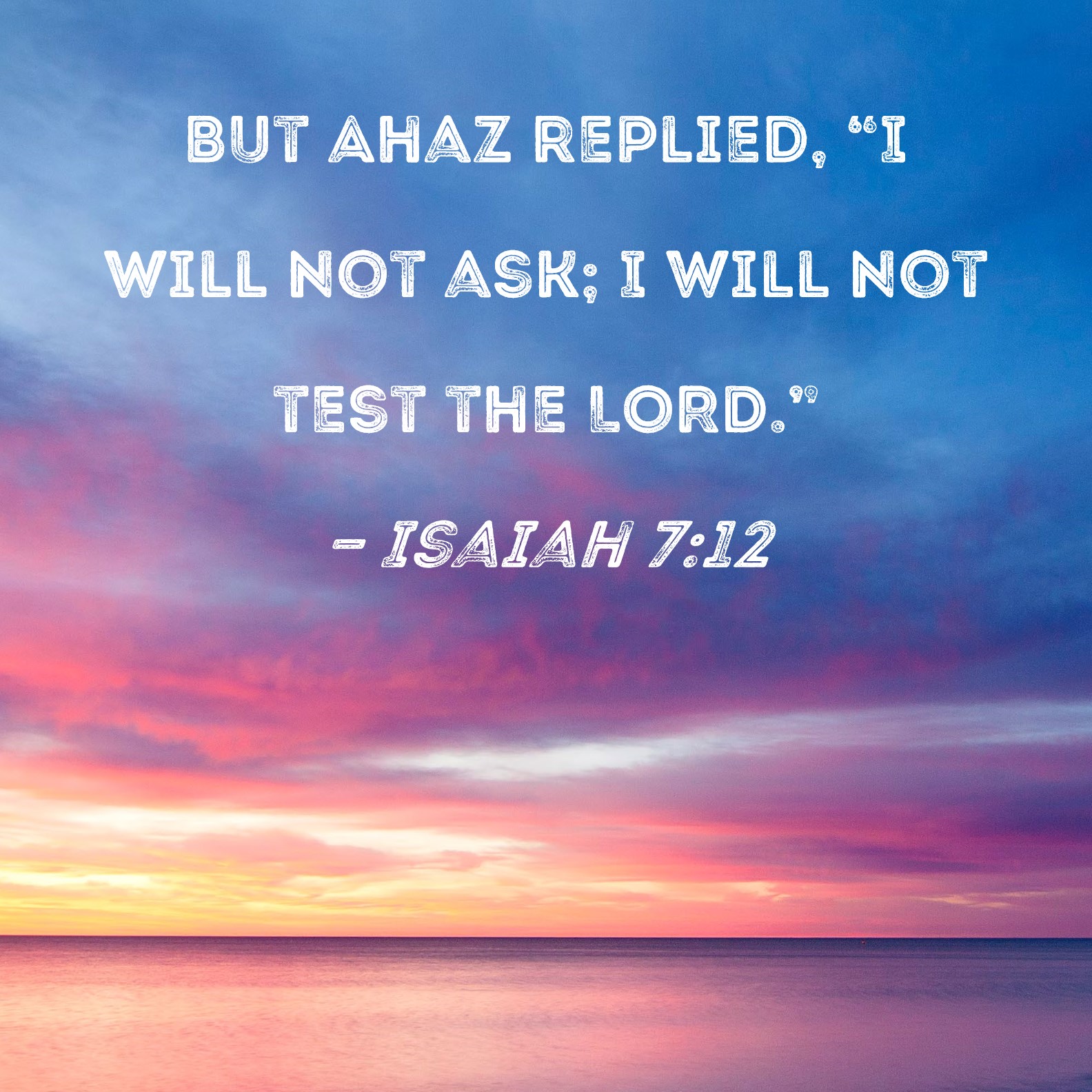 Isaiah 7:12 But Ahaz replied, 