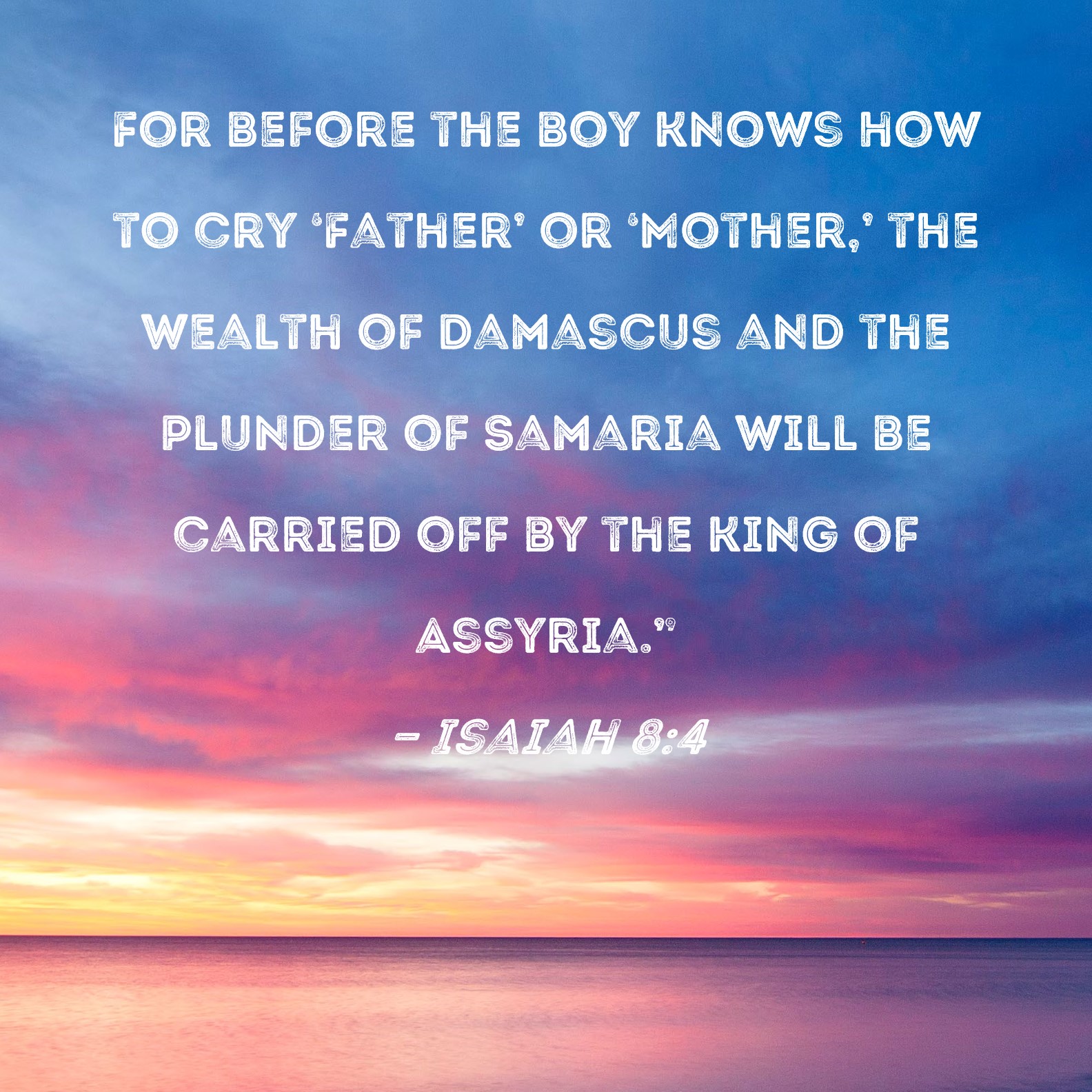 Isaiah 8 4 For Before The Boy Knows How To Cry Father Or Mother 