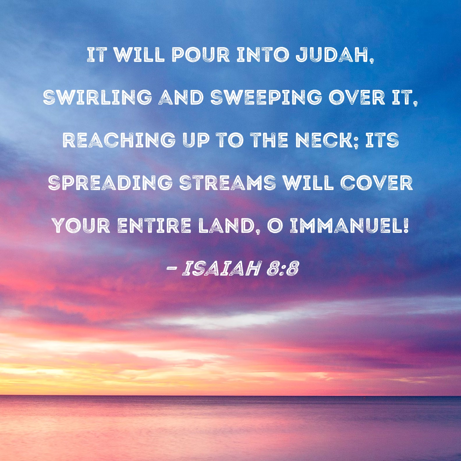 Isaiah 8 8 It Will Pour Into Judah Swirling And Sweeping Over It 