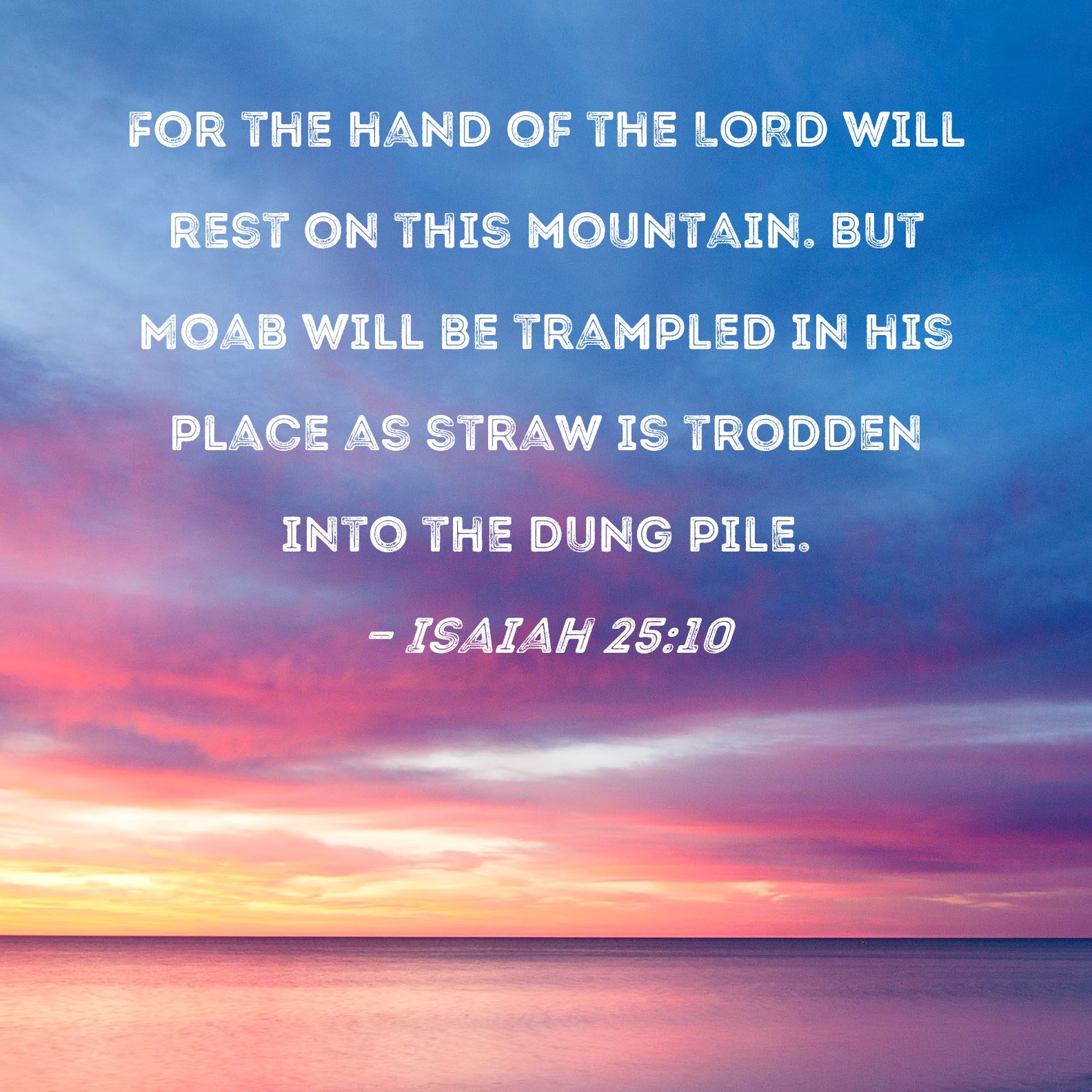Isaiah 25:10 For the hand of the LORD will rest on this mountain. But ...