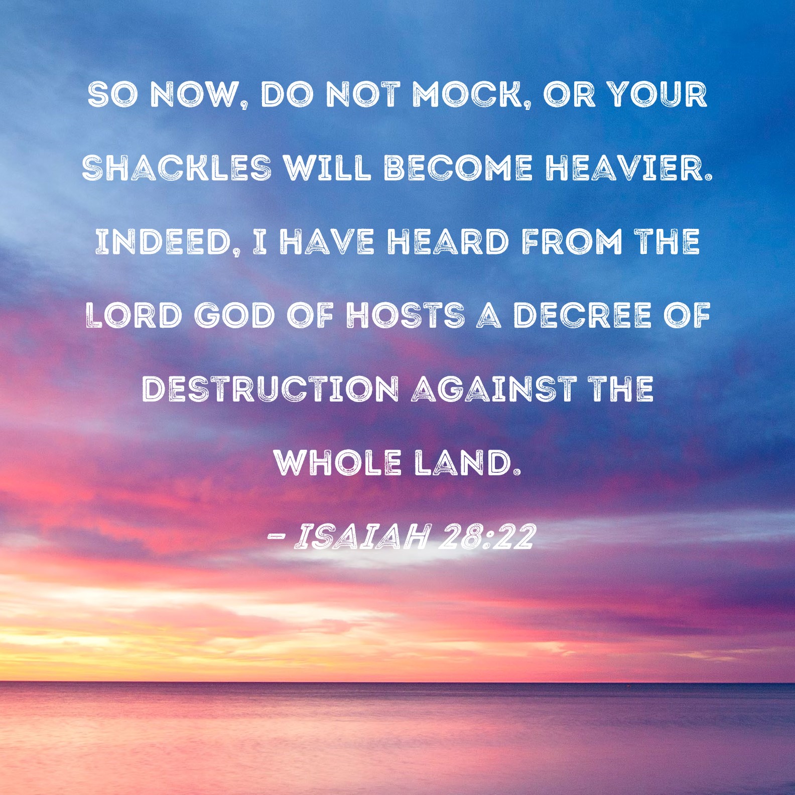 Isaiah 28 22 So Now Do Not Mock Or Your Shackles Will Become Heavier 