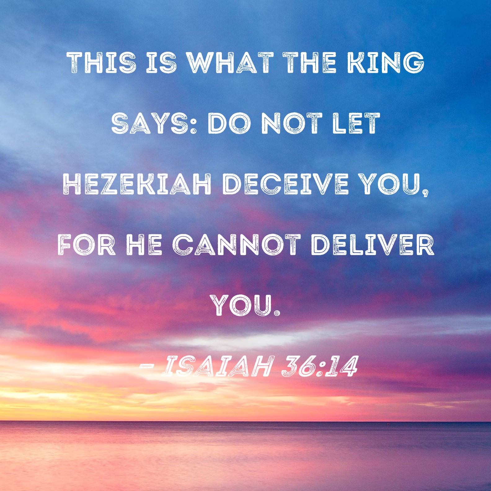 Isaiah 36 14 This Is What The King Says Do Not Let Hezekiah Deceive 