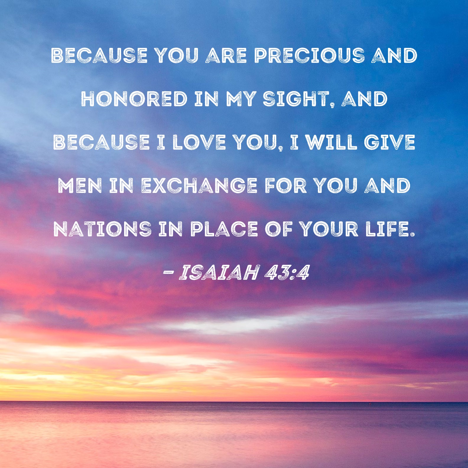 Isaiah 43 4 Because You Are Precious And Honored In My Sight And 