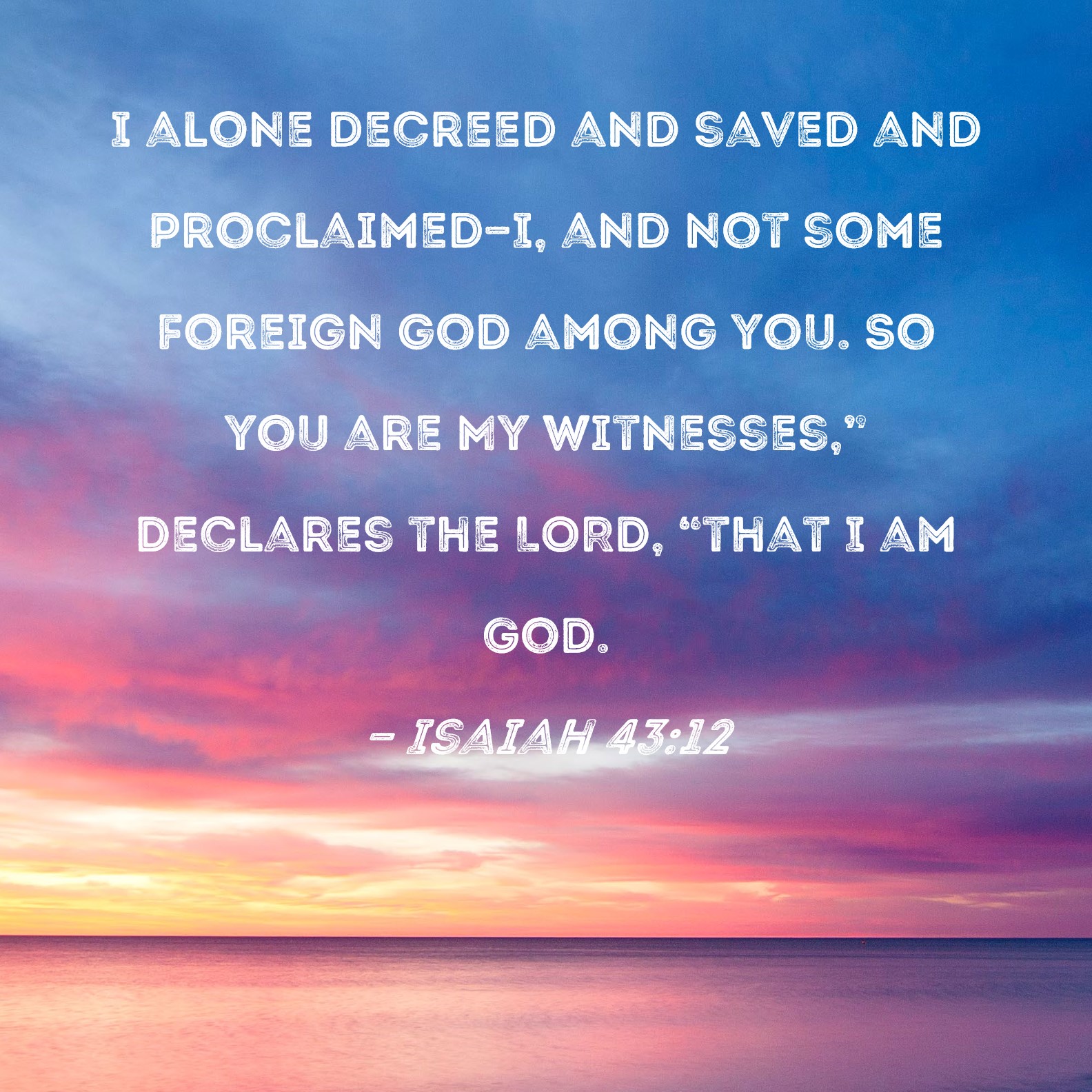 Isaiah 43 12 I Alone Decreed And Saved And Proclaimed I And Not Some 