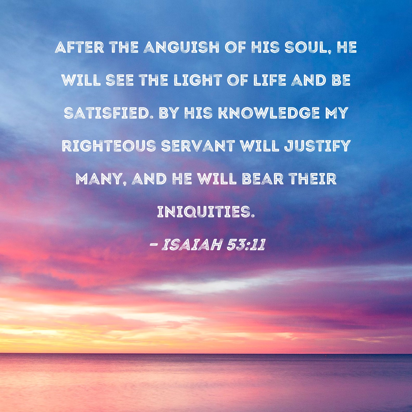 Isaiah 53 11 After The Anguish Of His Soul He Will See The Light Of 