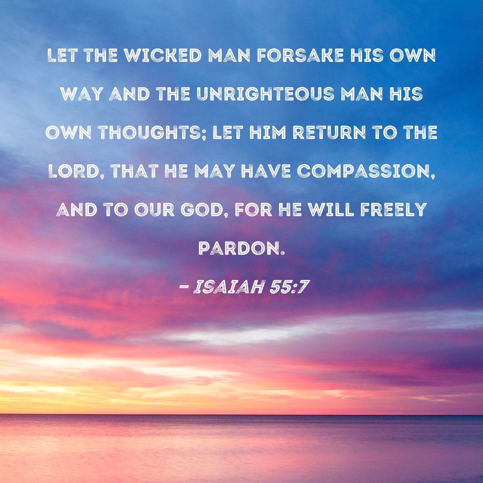Isaiah 55:7 Let the wicked man forsake his own way and the unrighteous ...