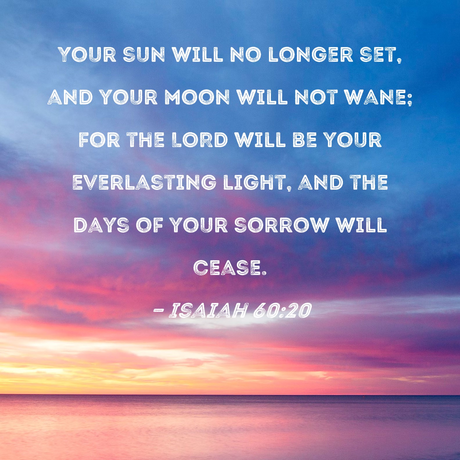 Isaiah 60:20 Your sun will no longer set, and your moon will not wane ...