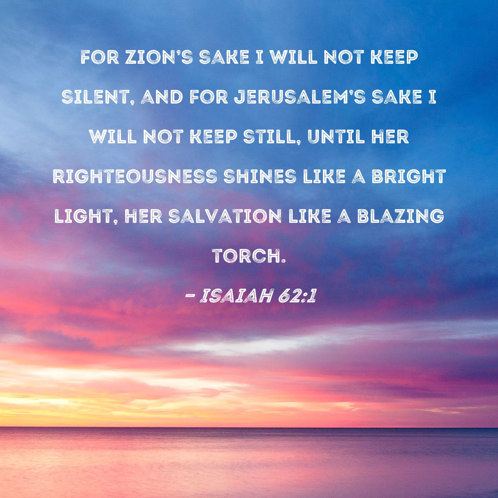 Isaiah 62 1 For Zion s Sake I Will Not Keep Silent And For Jerusalem s 