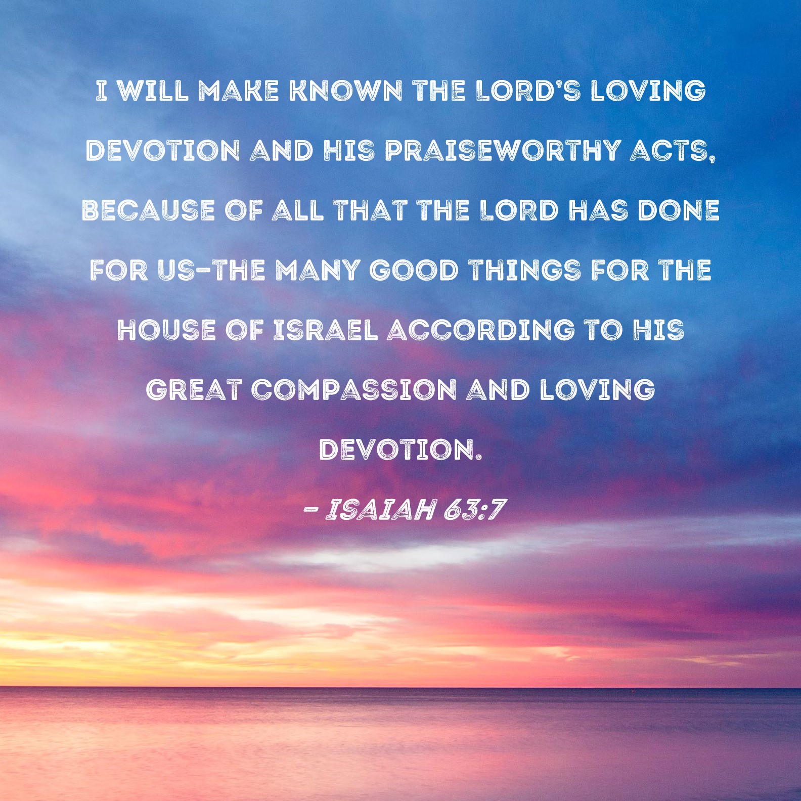 Isaiah 63:7 I will make known the LORD's loving devotion and His ...