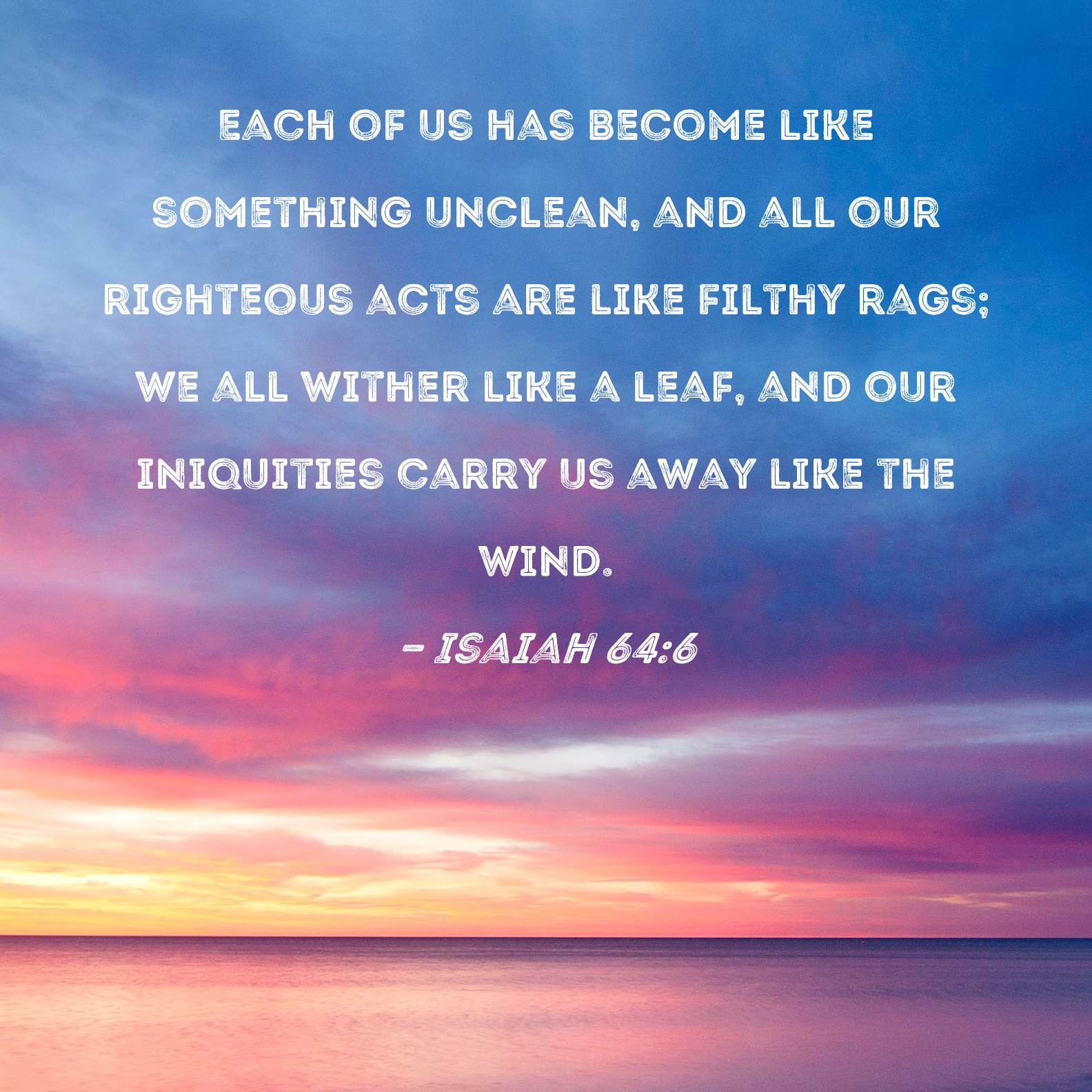 Isaiah 64 6 Each Of Us Has Become Like Something Unclean And All Our 