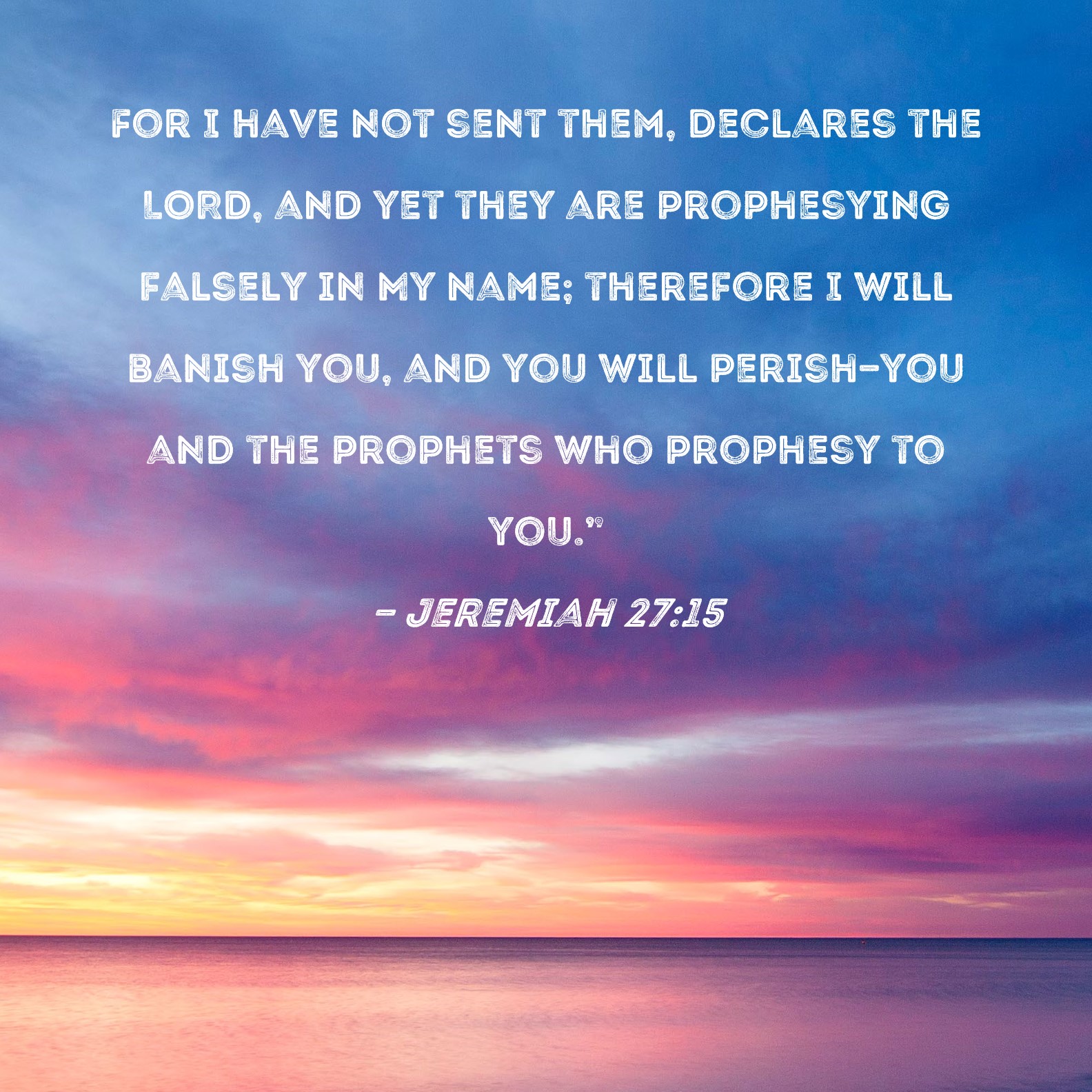Jeremiah 27:15 For I have not sent them, declares the LORD, and yet ...